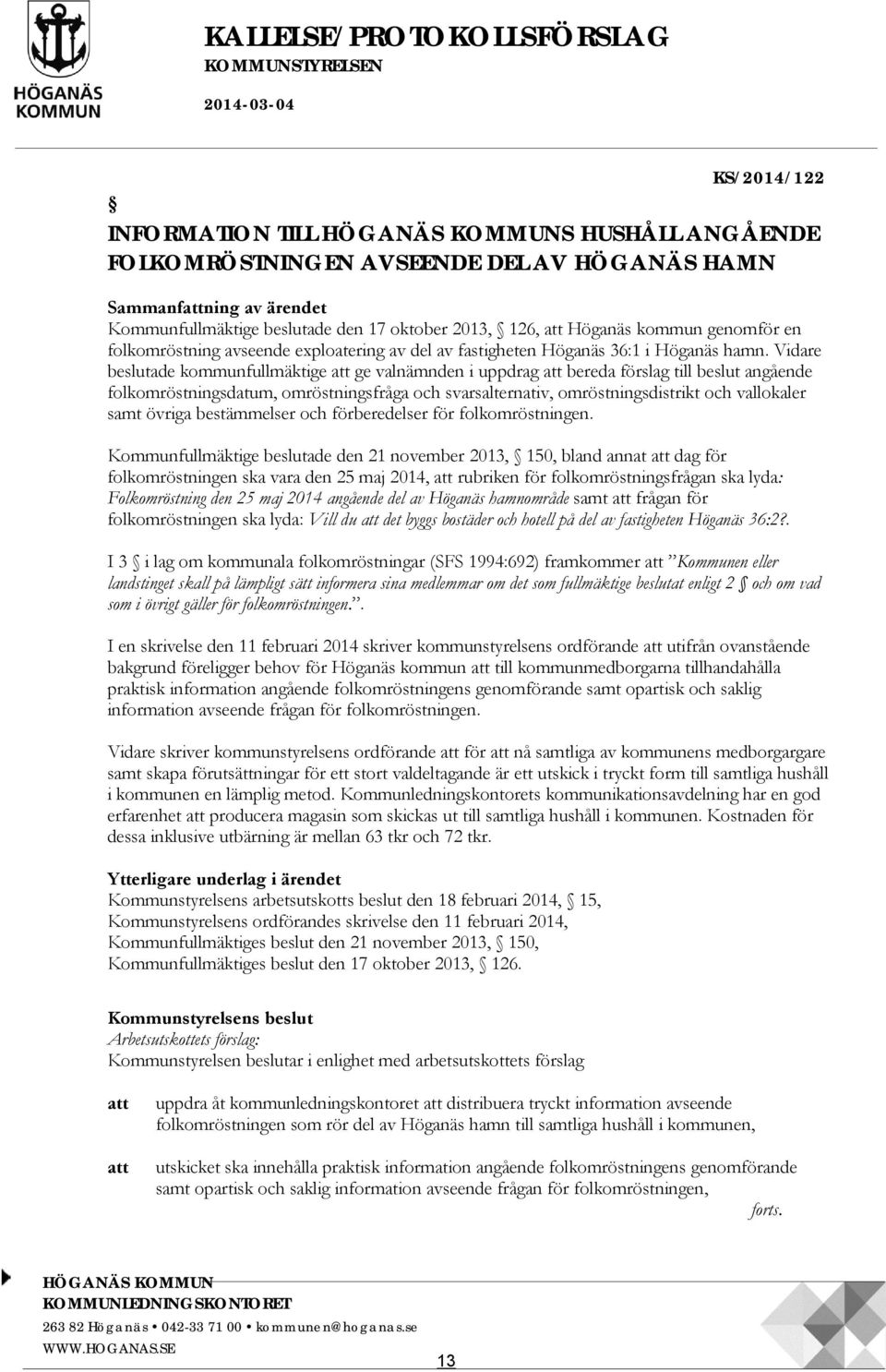 Vidare beslutade kommunfullmäktige att ge valnämnden i uppdrag att bereda förslag till beslut angående folkomröstningsdatum, omröstningsfråga och svarsalternativ, omröstningsdistrikt och vallokaler