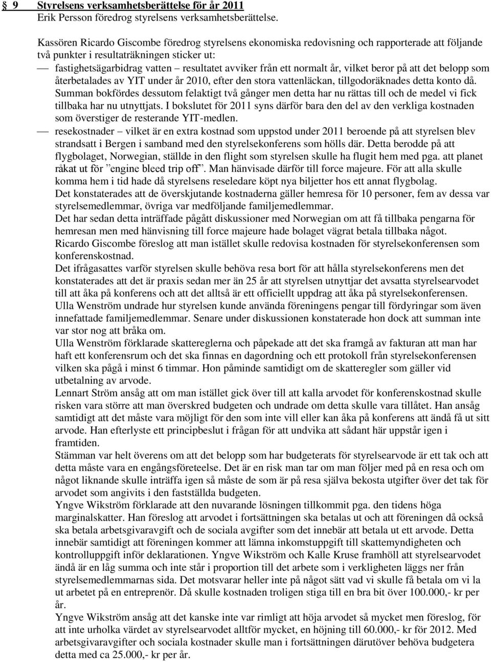 normalt år, vilket beror på att det belopp som återbetalades av YIT under år 2010, efter den stora vattenläckan, tillgodoräknades detta konto då.