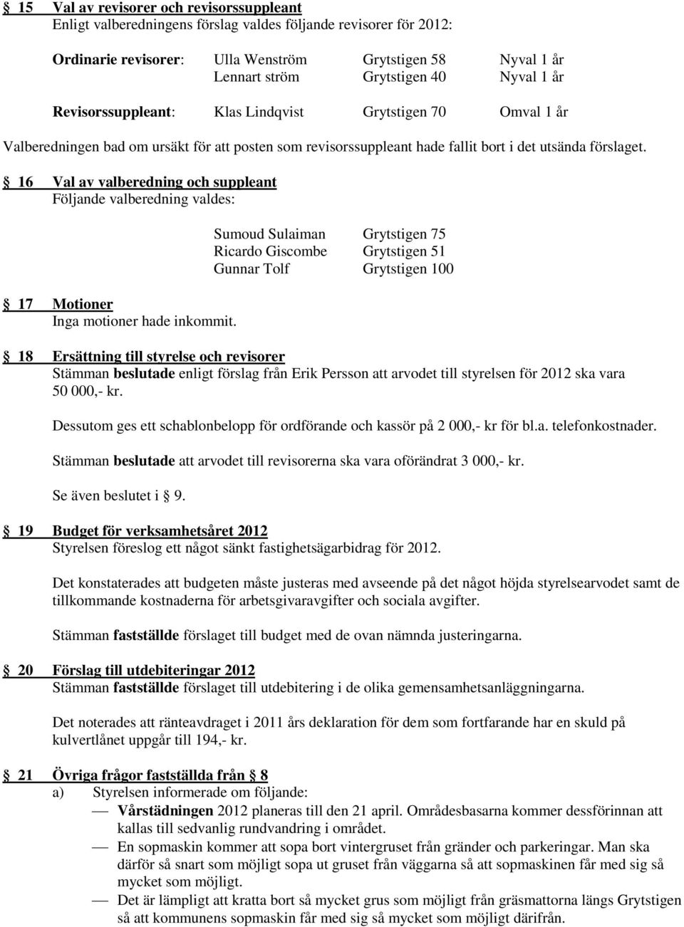 16 Val av valberedning och suppleant Följande valberedning valdes: 17 Motioner Inga motioner hade inkommit.