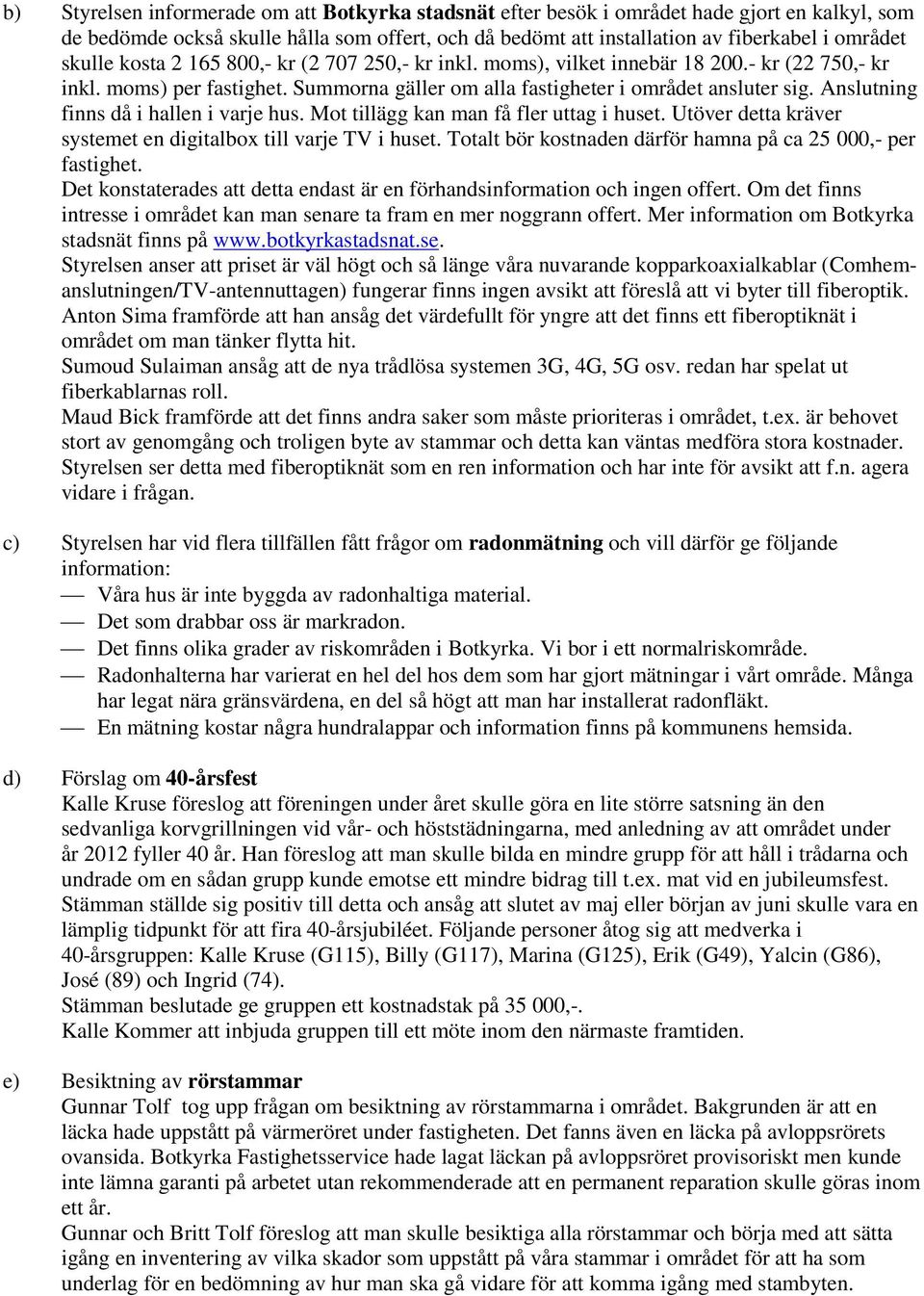 Anslutning finns då i hallen i varje hus. Mot tillägg kan man få fler uttag i huset. Utöver detta kräver systemet en digitalbox till varje TV i huset.