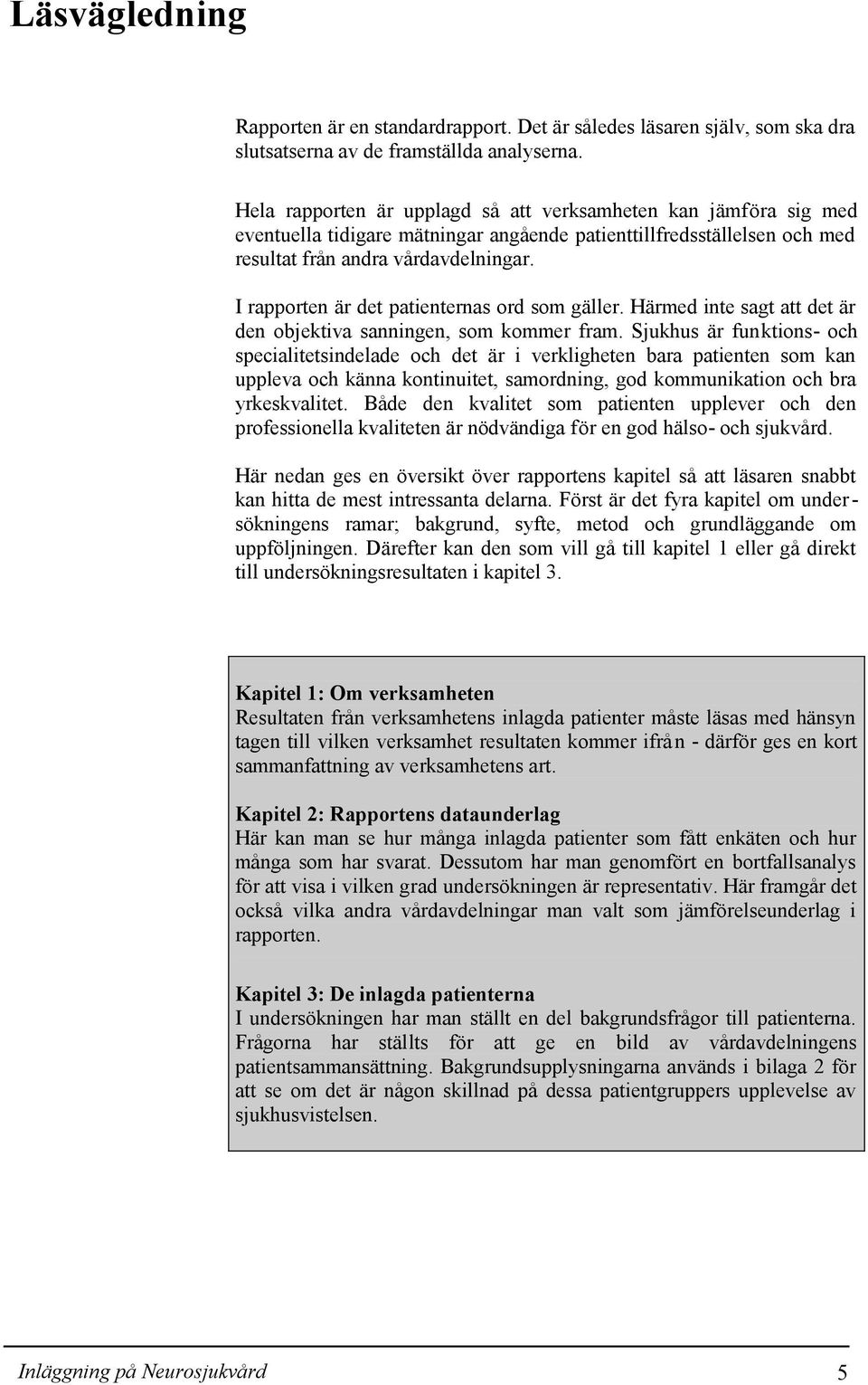 I rapporten är det patienternas ord som gäller. Härmed inte sagt att det är den objektiva sanningen, som kommer fram.