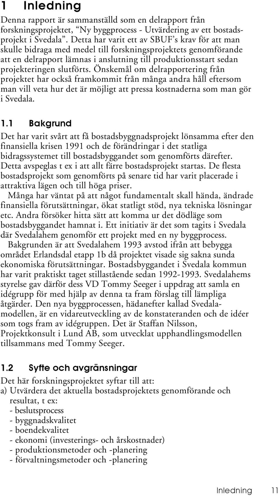 slutförts. Önskemål om delrapportering från projektet har också framkommit från många andra håll eftersom man vill veta hur det är möjligt att pressa kostnaderna som man gör i Svedala. 1.