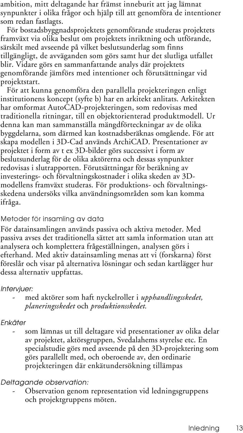 tillgängligt, de avväganden som görs samt hur det slutliga utfallet blir. Vidare görs en sammanfattande analys där projektets genomförande jämförs med intentioner och förutsättningar vid projektstart.