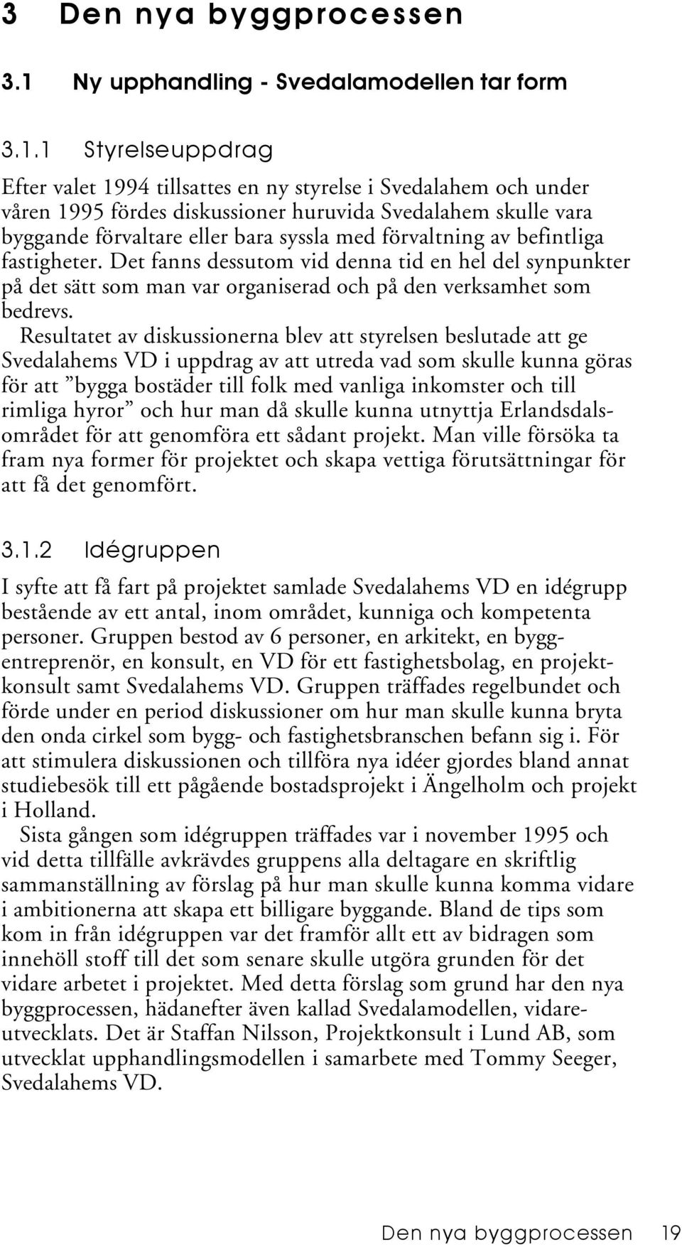 1 Styrelseuppdrag Efter valet 1994 tillsattes en ny styrelse i Svedalahem och under våren 1995 fördes diskussioner huruvida Svedalahem skulle vara byggande förvaltare eller bara syssla med