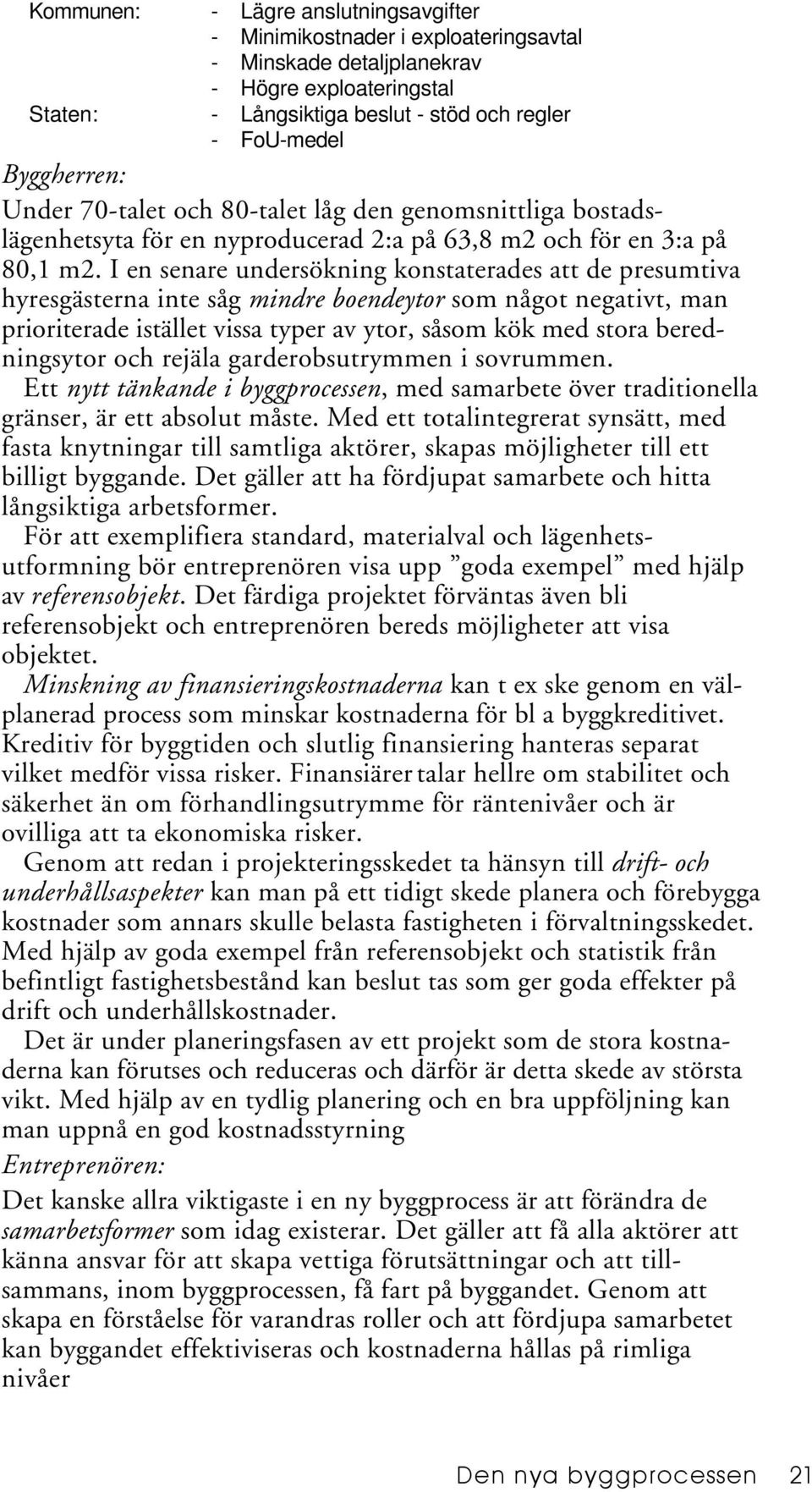 I en senare undersökning konstaterades att de presumtiva hyresgästerna inte såg mindre boendeytor som något negativt, man prioriterade istället vissa typer av ytor, såsom kök med stora beredningsytor