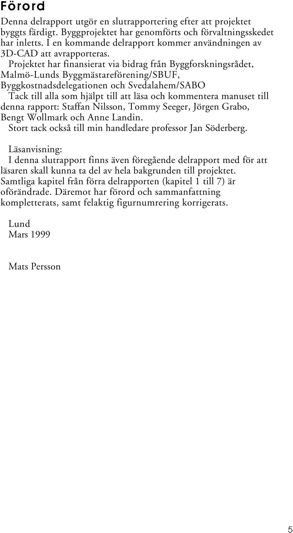 Projektet har finansierat via bidrag från Byggforskningsrådet, Malmö-Lunds Byggmästareförening/SBUF, Byggkostnadsdelegationen och Svedalahem/SABO Tack till alla som hjälpt till att läsa och