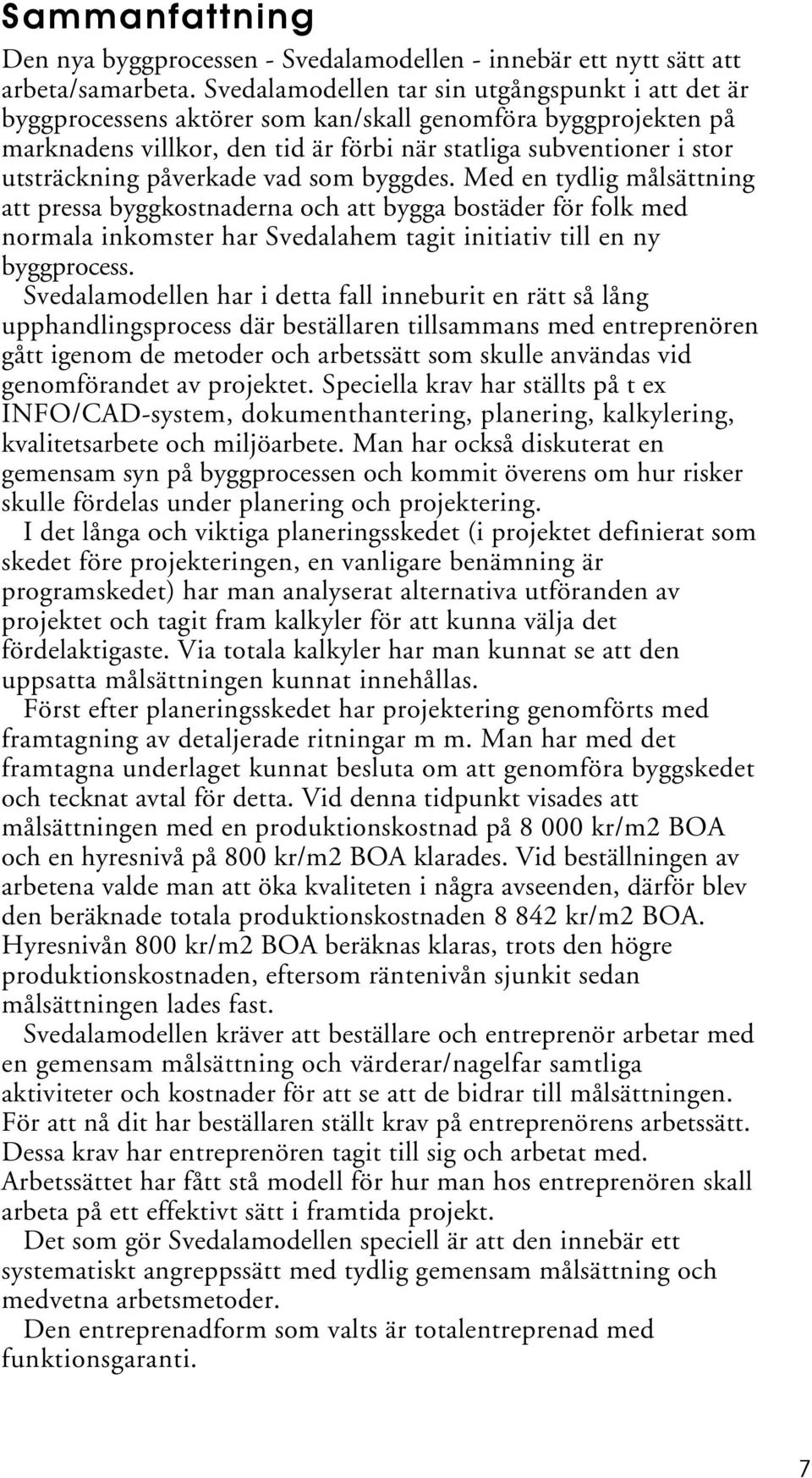 påverkade vad som byggdes. Med en tydlig målsättning att pressa byggkostnaderna och att bygga bostäder för folk med normala inkomster har Svedalahem tagit initiativ till en ny byggprocess.