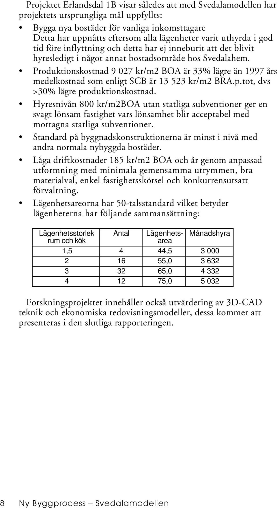 Produktionskostnad 9 027 kr/m2 BOA är 33% lägre än 1997 års medelkostnad som enligt SCB är 13 523 kr/m2 BRA.p.tot, dvs >30% lägre produktionskostnad.