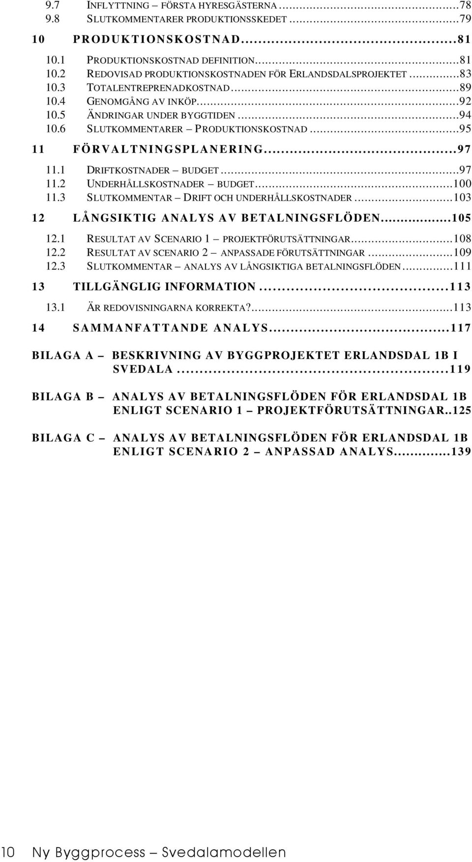 1 DRIFTKOSTNADER BUDGET...97 11.2 UNDERHÅLLSKOSTNADER BUDGET...100 11.3 SLUTKOMMENTAR DRIFT OCH UNDERHÅLLSKOSTNADER...103 12 LÅNGSIKTIG ANALYS AV BETALNINGSFLÖDEN...105 12.