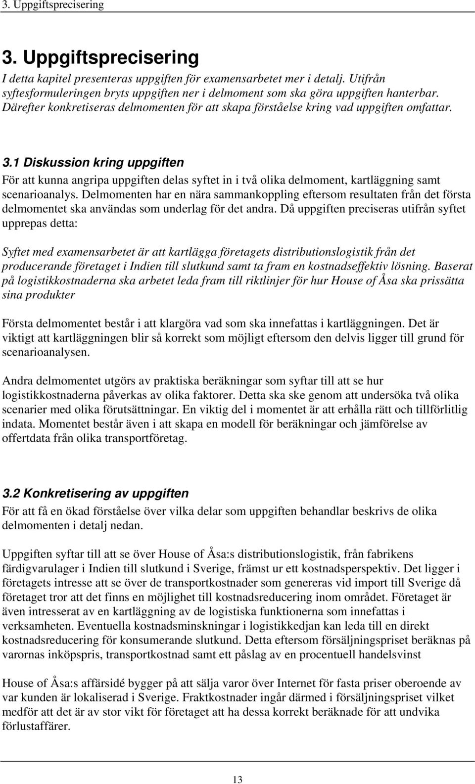 1 Diskussion kring uppgiften För att kunna angripa uppgiften delas syftet in i två olika delmoment, kartläggning samt scenarioanalys.