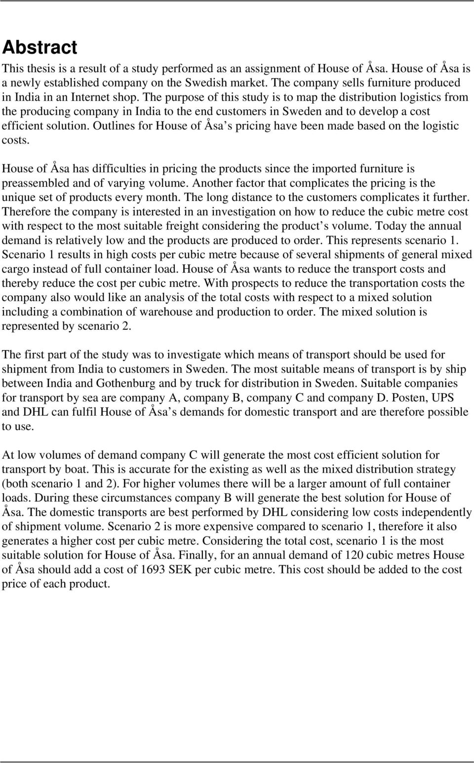 The purpose of this study is to map the distribution logistics from the producing company in India to the end customers in Sweden and to develop a cost efficient solution.