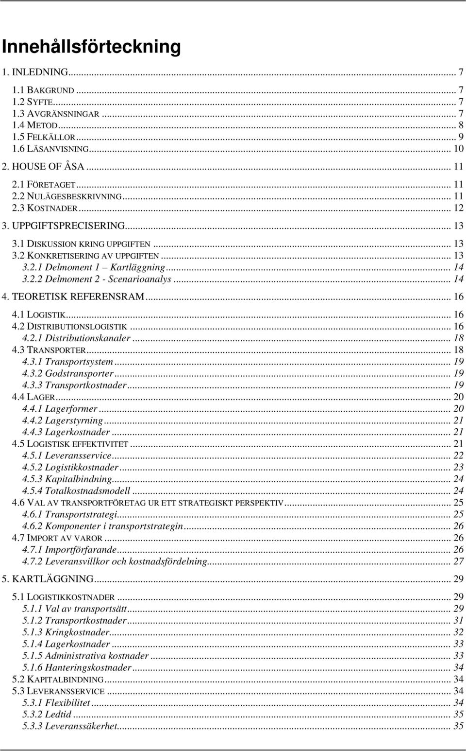 .. 14 4. TEORETISK REFERENSRAM... 16 4.1 LOGISTIK... 16 4.2 DISTRIBUTIONSLOGISTIK... 16 4.2.1 Distributionskanaler... 18 4.3 TRANSPORTER... 18 4.3.1 Transportsystem... 19 4.3.2 Godstransporter... 19 4.3.3 Transportkostnader.