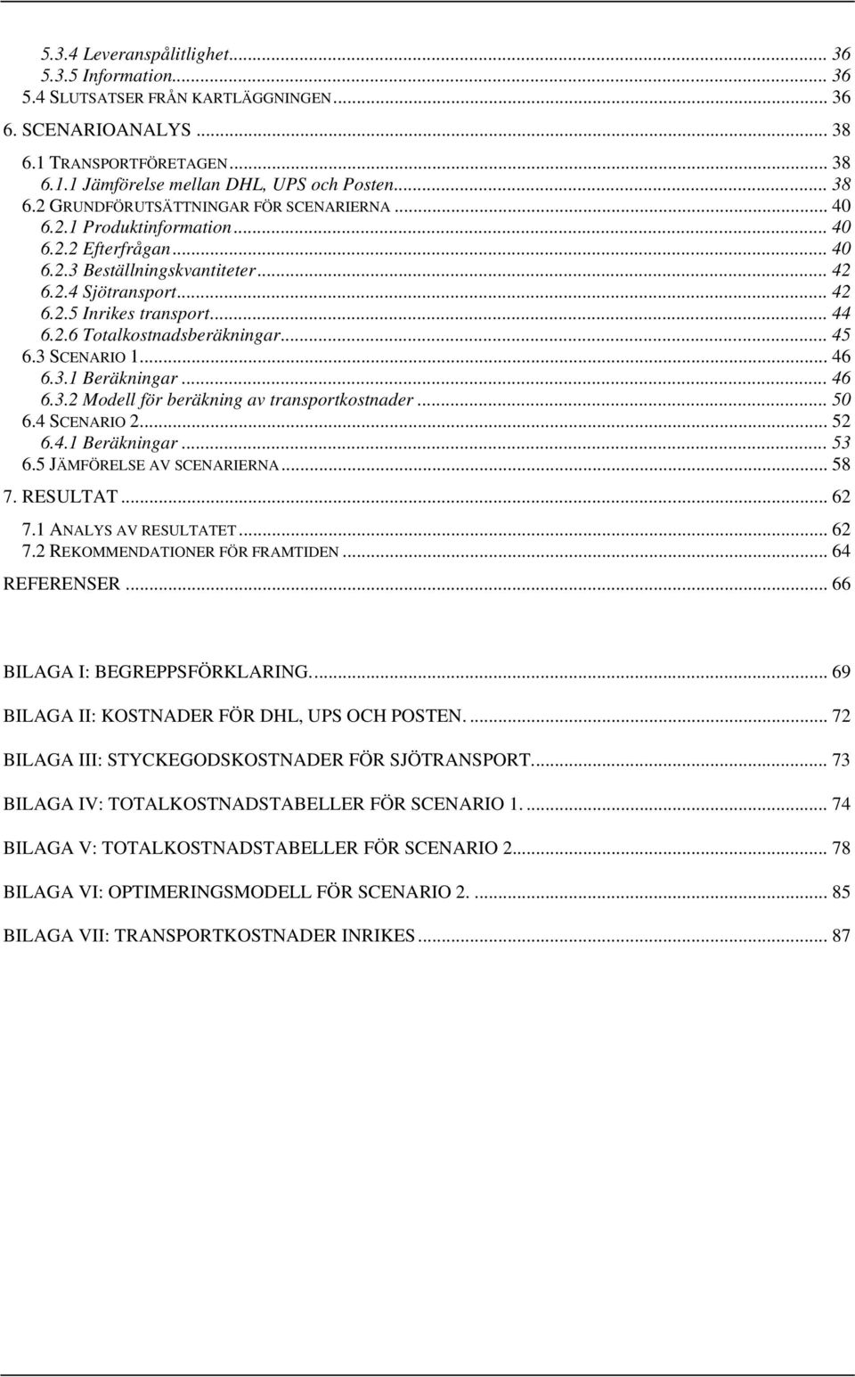 3 SCENARIO 1... 46 6.3.1 Beräkningar... 46 6.3.2 Modell för beräkning av transportkostnader... 50 6.4 SCENARIO 2... 52 6.4.1 Beräkningar... 53 6.5 JÄMFÖRELSE AV SCENARIERNA... 58 7. RESULTAT... 62 7.