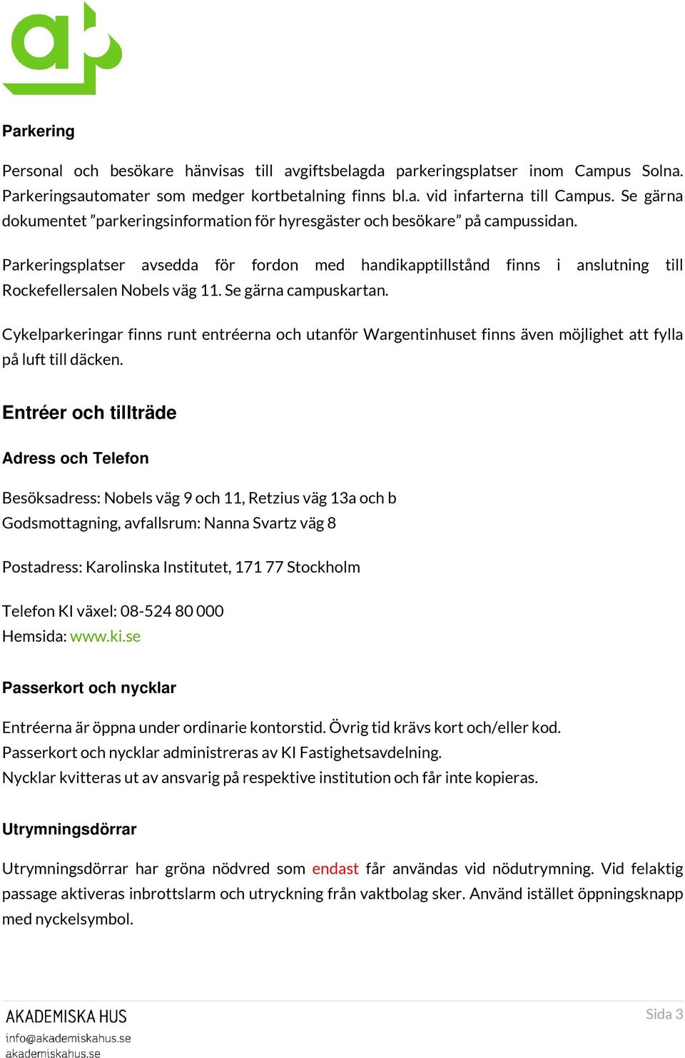 Parkeringsplatser avsedda för fordon med handikapptillstånd finns i anslutning till Rockefellersalen Nobels väg 11. Se gärna campuskartan.