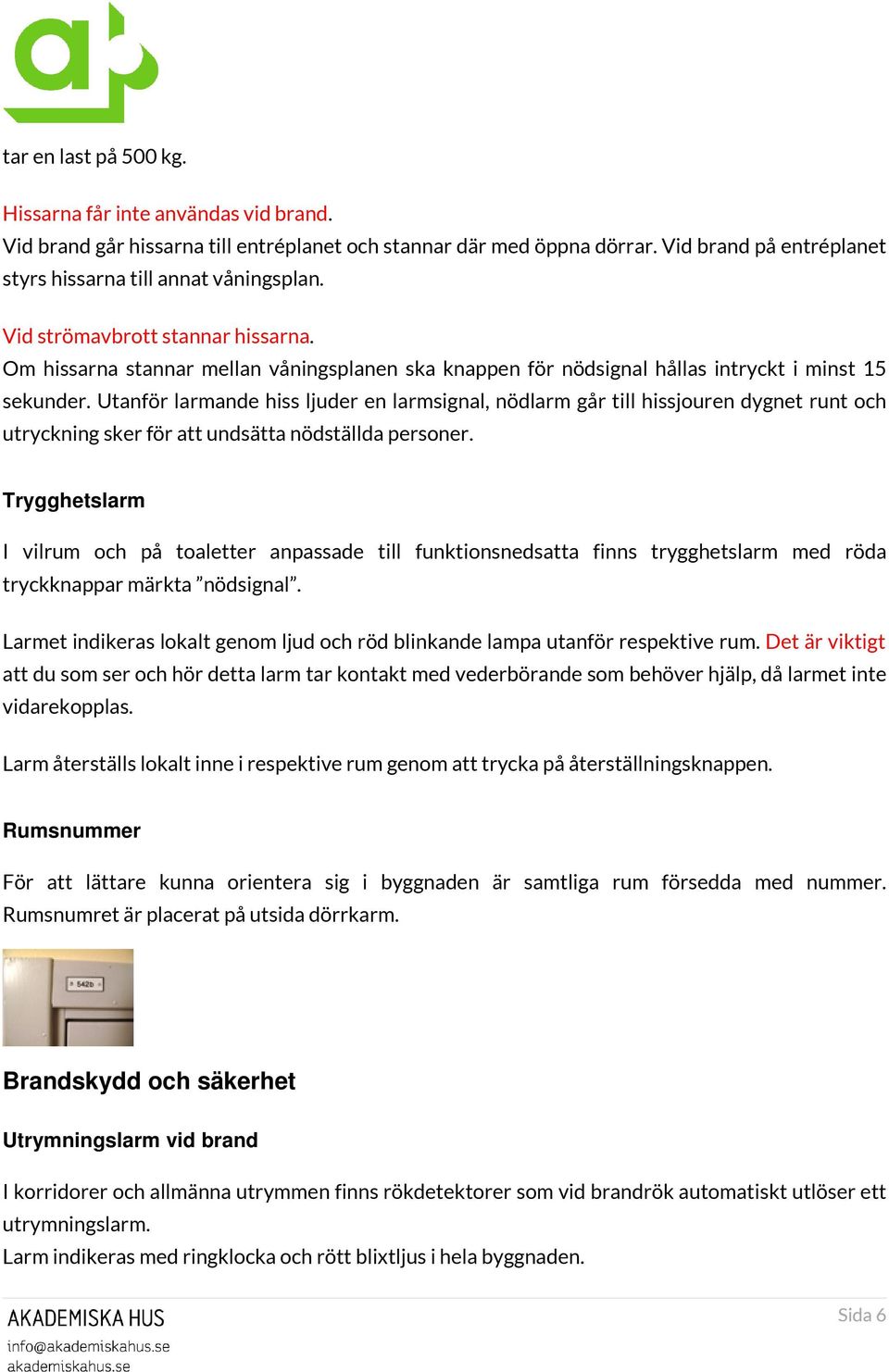 Utanför larmande hiss ljuder en larmsignal, nödlarm går till hissjouren dygnet runt och utryckning sker för att undsätta nödställda personer.