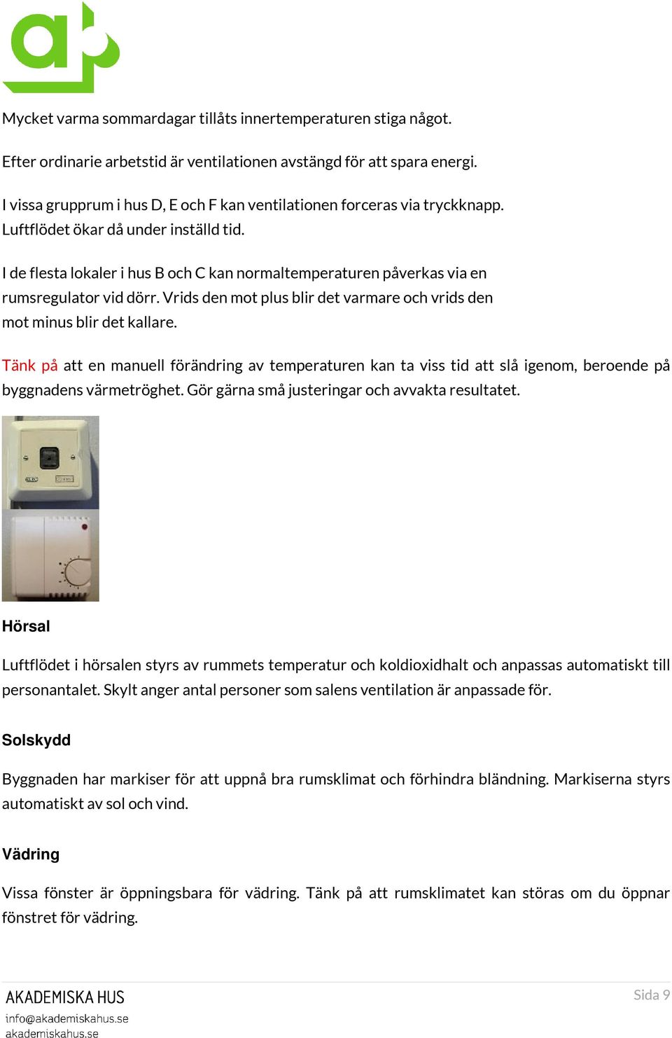 I de flesta lokaler i hus B och C kan normaltemperaturen påverkas via en rumsregulator vid dörr. Vrids den mot plus blir det varmare och vrids den mot minus blir det kallare.