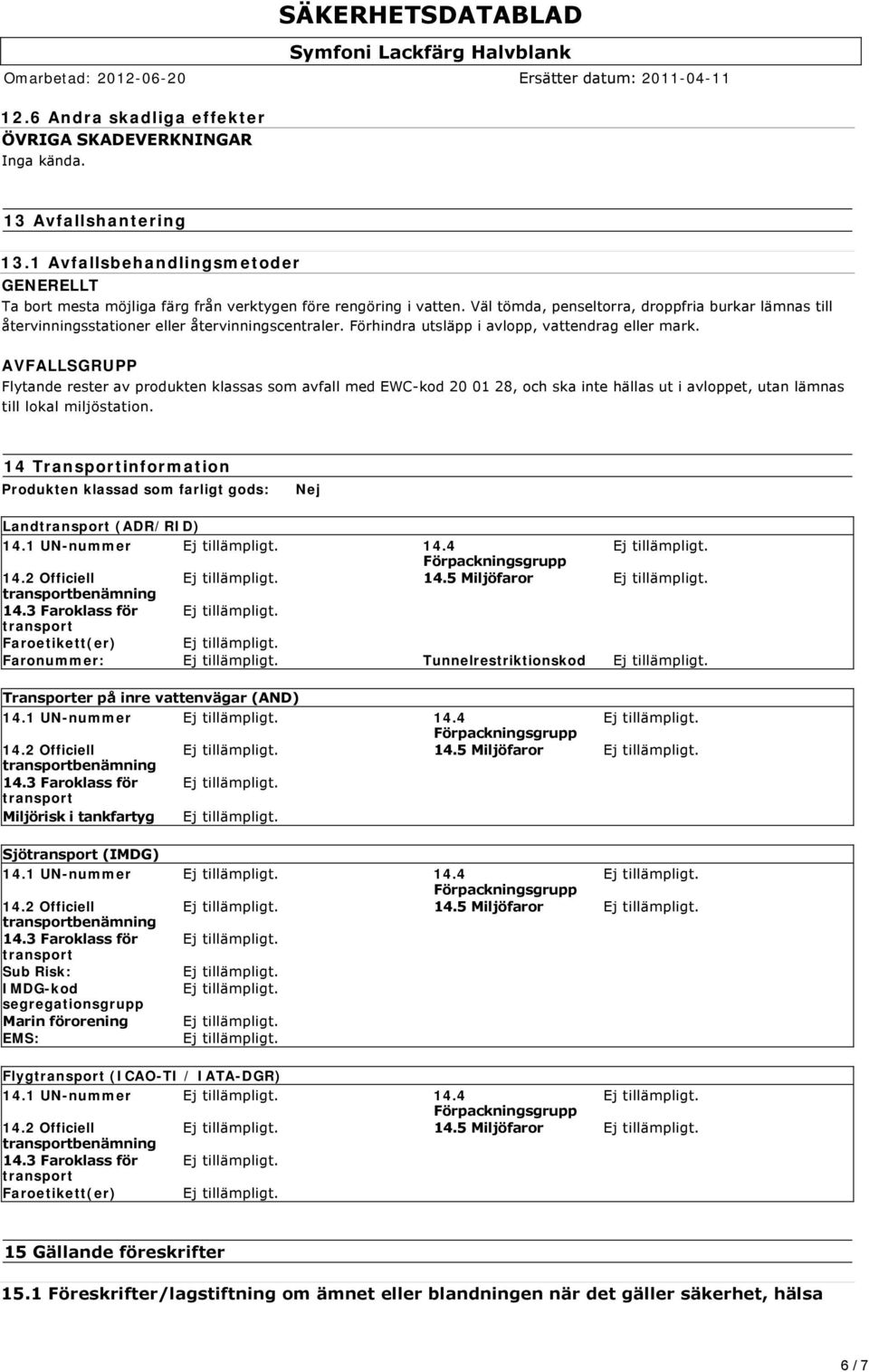 AVFALLSGRUPP Flytande rester av produkten klassas som avfall med EWC kod 20 01 28, och ska inte hällas ut i avloppet, utan lämnas till lokal miljöstation.