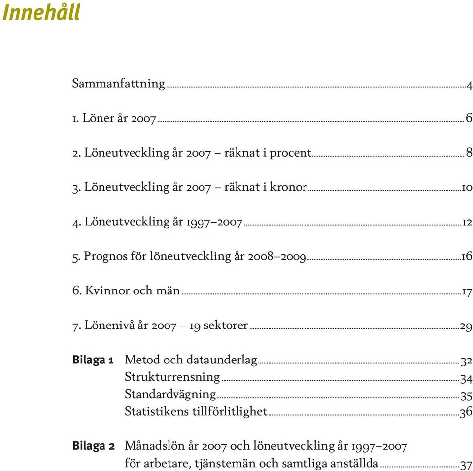 Kvinnor och män...17 7. Lönenivå år 2007 19 sektorer...29 Bilaga 1 Metod och dataunderlag...32 Strukturrensning.