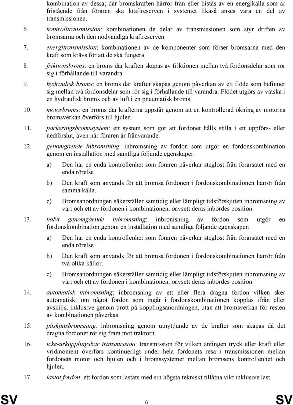 energitransmission: kombinationen av de komponenter som förser bromsarna med den kraft som krävs för att de ska fungera. 8.