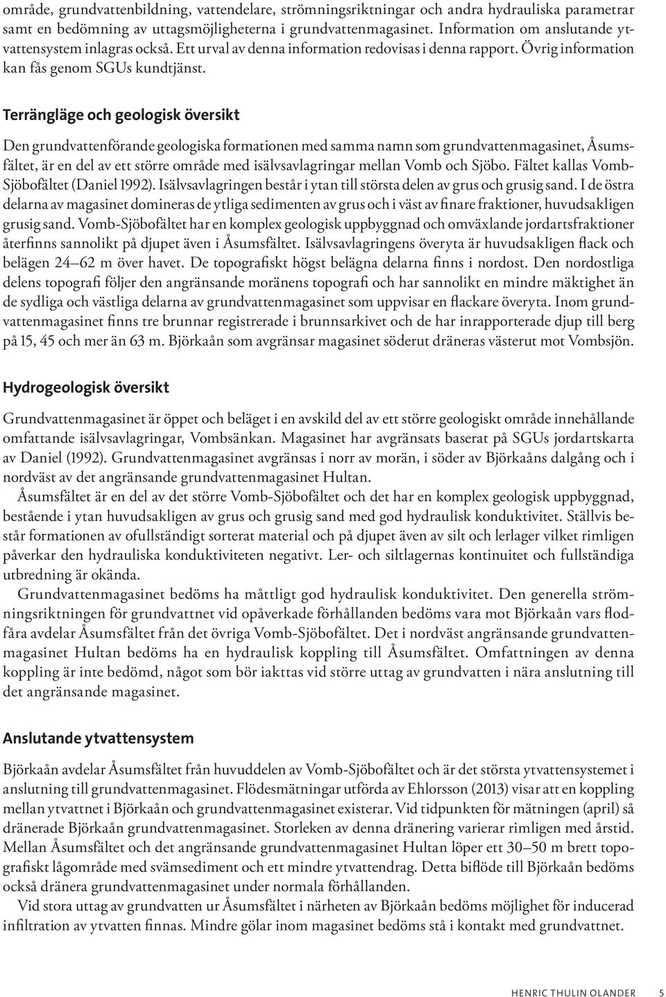 Terrängläge och geologisk översikt Den grundvattenförande geologiska formationen med samma namn som grundvattenmagasinet, Åsumsfältet, är en del av ett större område med isälvsavlagringar mellan Vomb