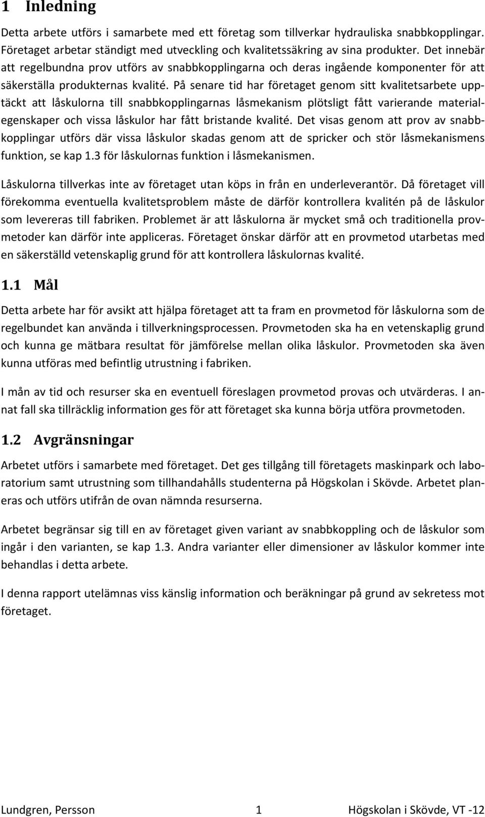 På senare tid har företaget genom sitt kvalitetsarbete upptäckt att låskulorna till snabbkopplingarnas låsmekanism plötsligt fått varierande materialegenskaper och vissa låskulor har fått bristande