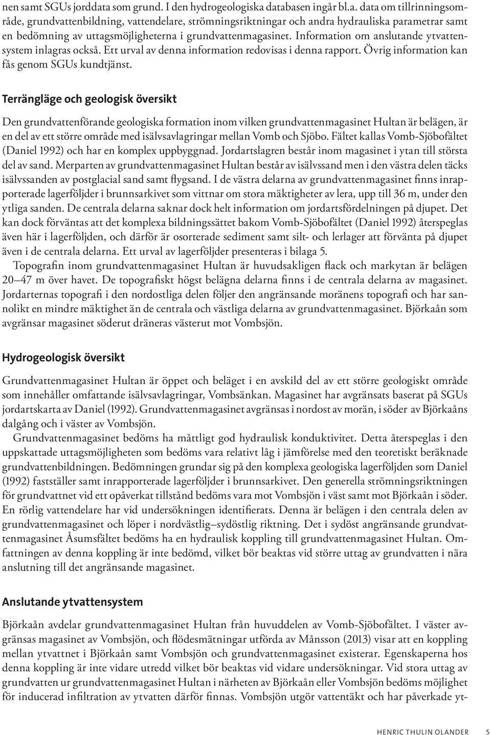 Terrängläge och geologisk översikt Den grundvattenförande geologiska formation inom vilken grundvattenmagasinet Hultan är belägen, är en del av ett större område med isälvsavlagringar mellan Vomb och