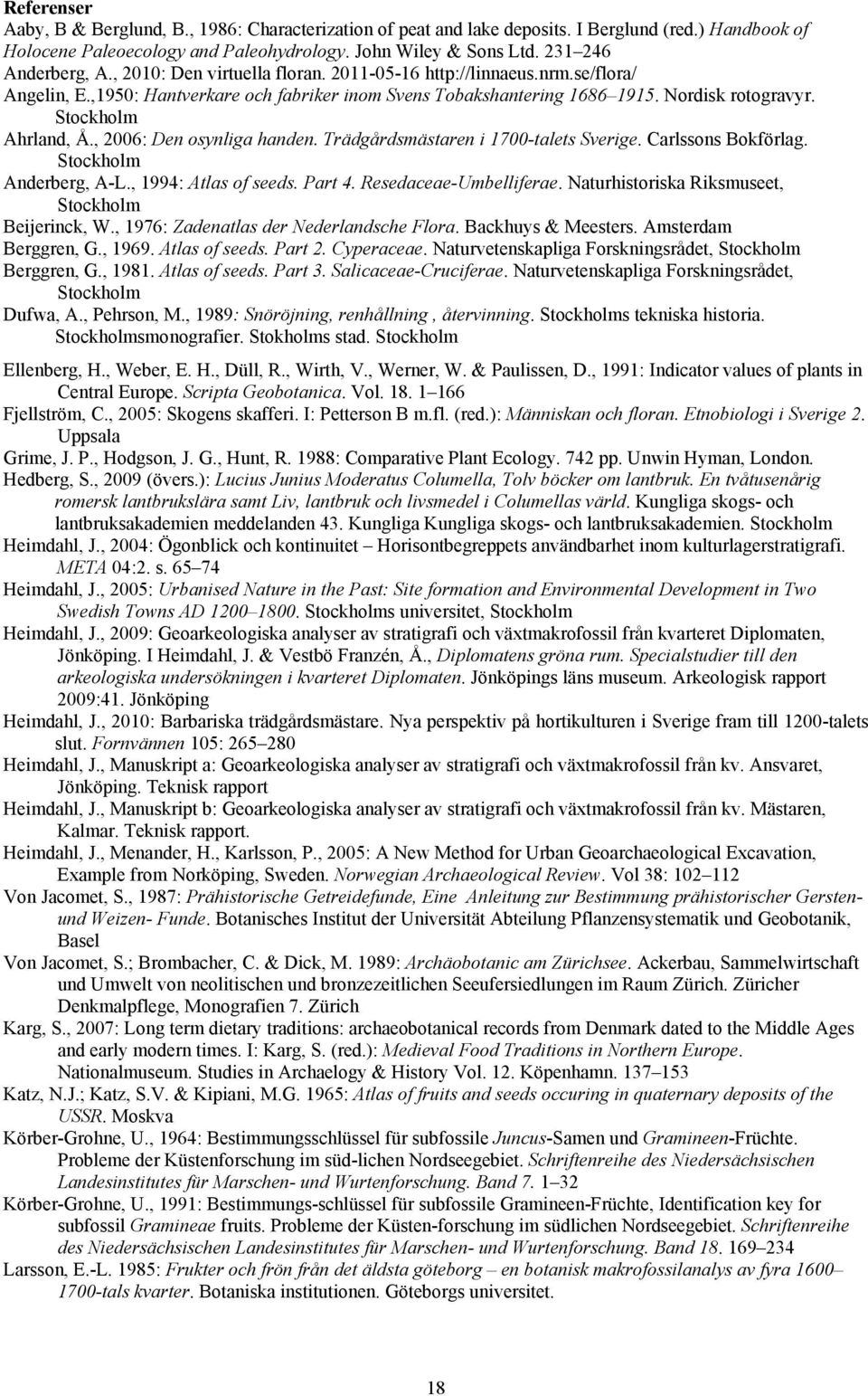 Stockholm Ahrland, Å., 2006: Den osynliga handen. Trädgårdsmästaren i 1700-talets Sverige. Carlssons Bokförlag. Stockholm Anderberg, A-L., 1994: Atlas of seeds. Part 4. Resedaceae-Umbelliferae.