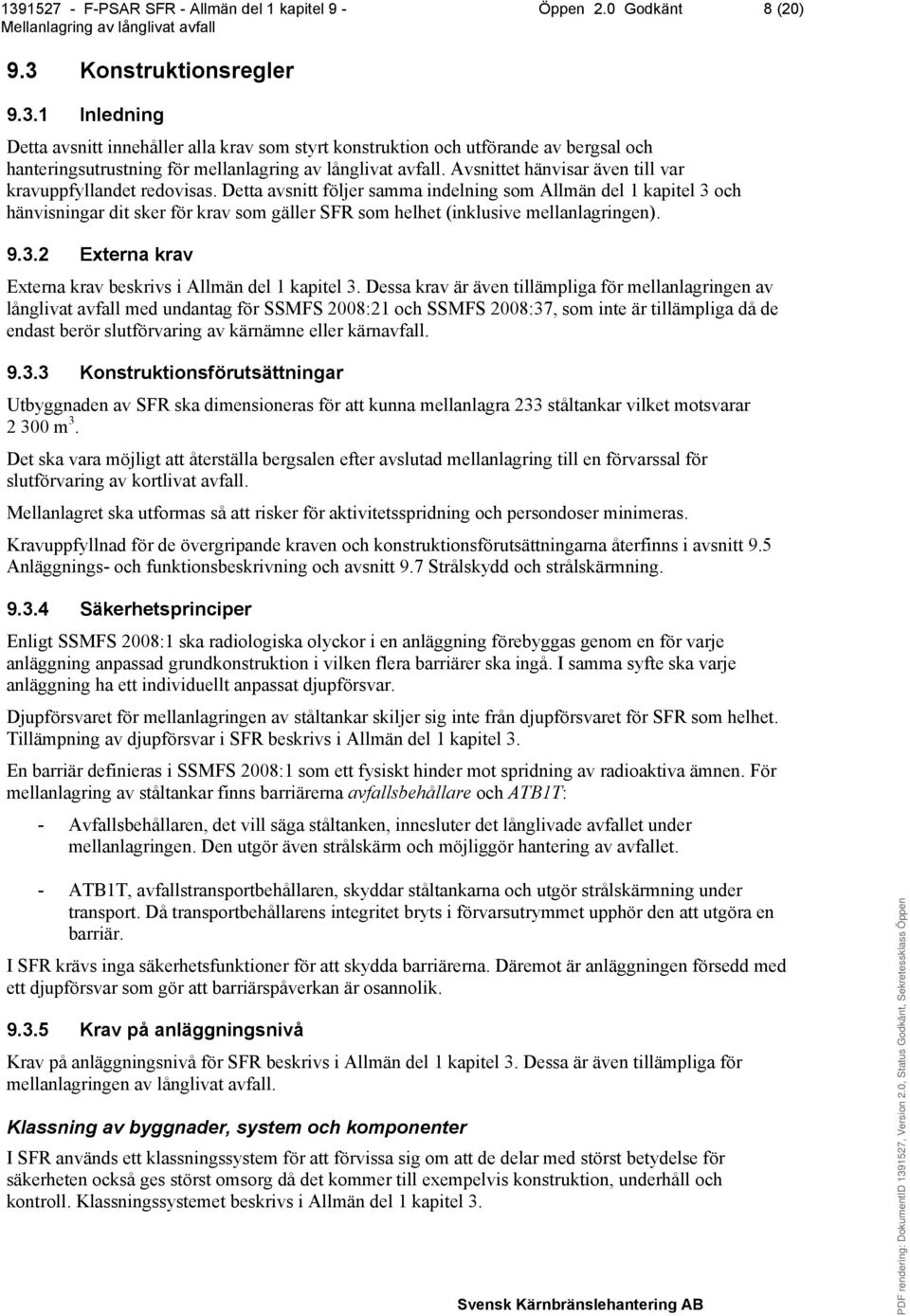 Detta avsnitt följer samma indelning som Allmän del 1 kapitel 3 och hänvisningar dit sker för krav som gäller SFR som helhet (inklusive mellanlagringen). 9.3.2 Externa krav Externa krav beskrivs i Allmän del 1 kapitel 3.