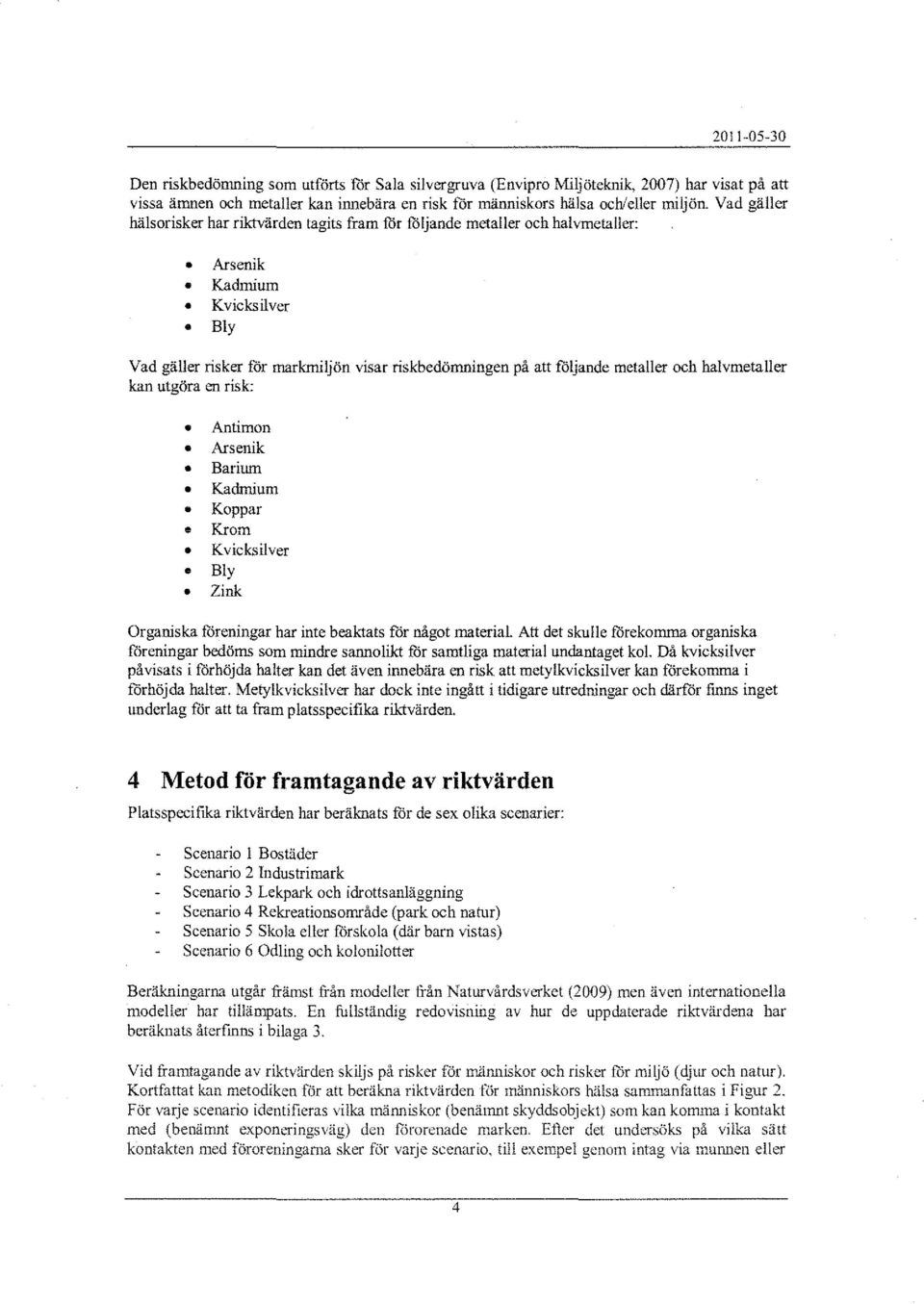 metaller och halvmetaller kan utgöra en risk: Antimon Arsenik Barium Kadmium Koppar Krom Kvickailver Bly Zink Organiska föreningar har inte beaktats för något material.