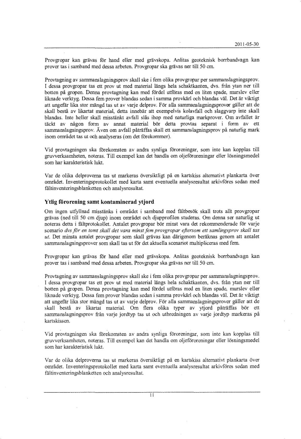 från ytan ner till botten på gropen. Denna provtagning kan med fördel utföras med en liten spade, murslev eller liknade verktyg. Dessa fem prover blandas sedan i samma provkärl och blandas väl.