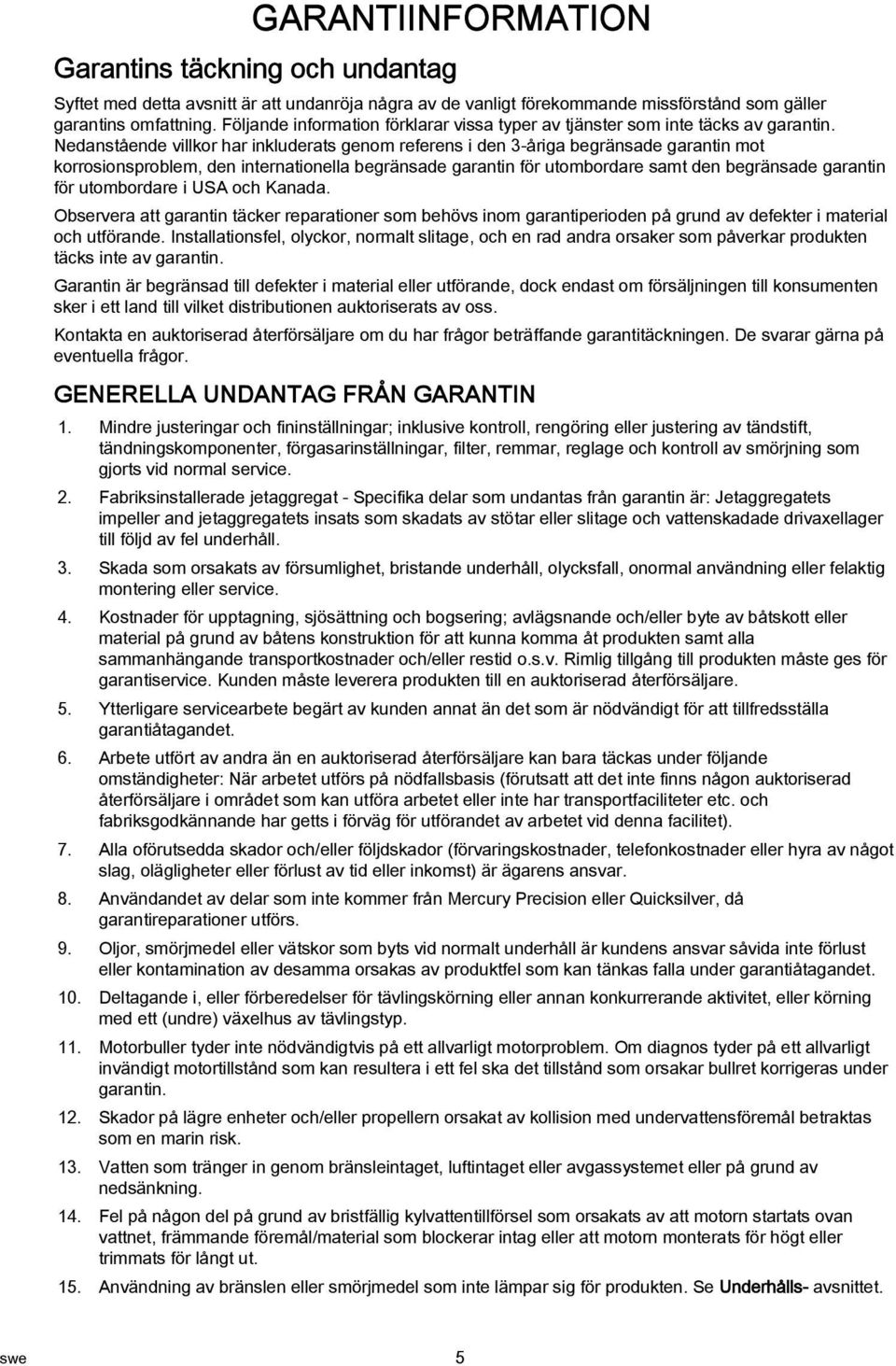 Nednstående villkor hr inkluderts genom referens i den 3-årig begränsde grntin mot korrosionsproblem, den interntionell begränsde grntin för utombordre smt den begränsde grntin för utombordre i USA