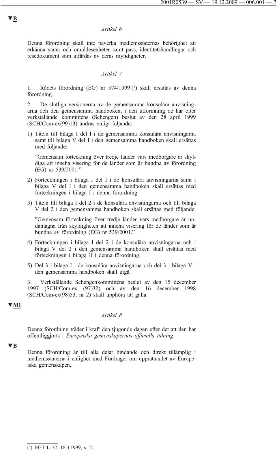 myndigheter. Artikel 7 M1 1. Rådets förordning (EG) nr 574/1999 ( 1 ) skall ersättas av denna förordning. 2.