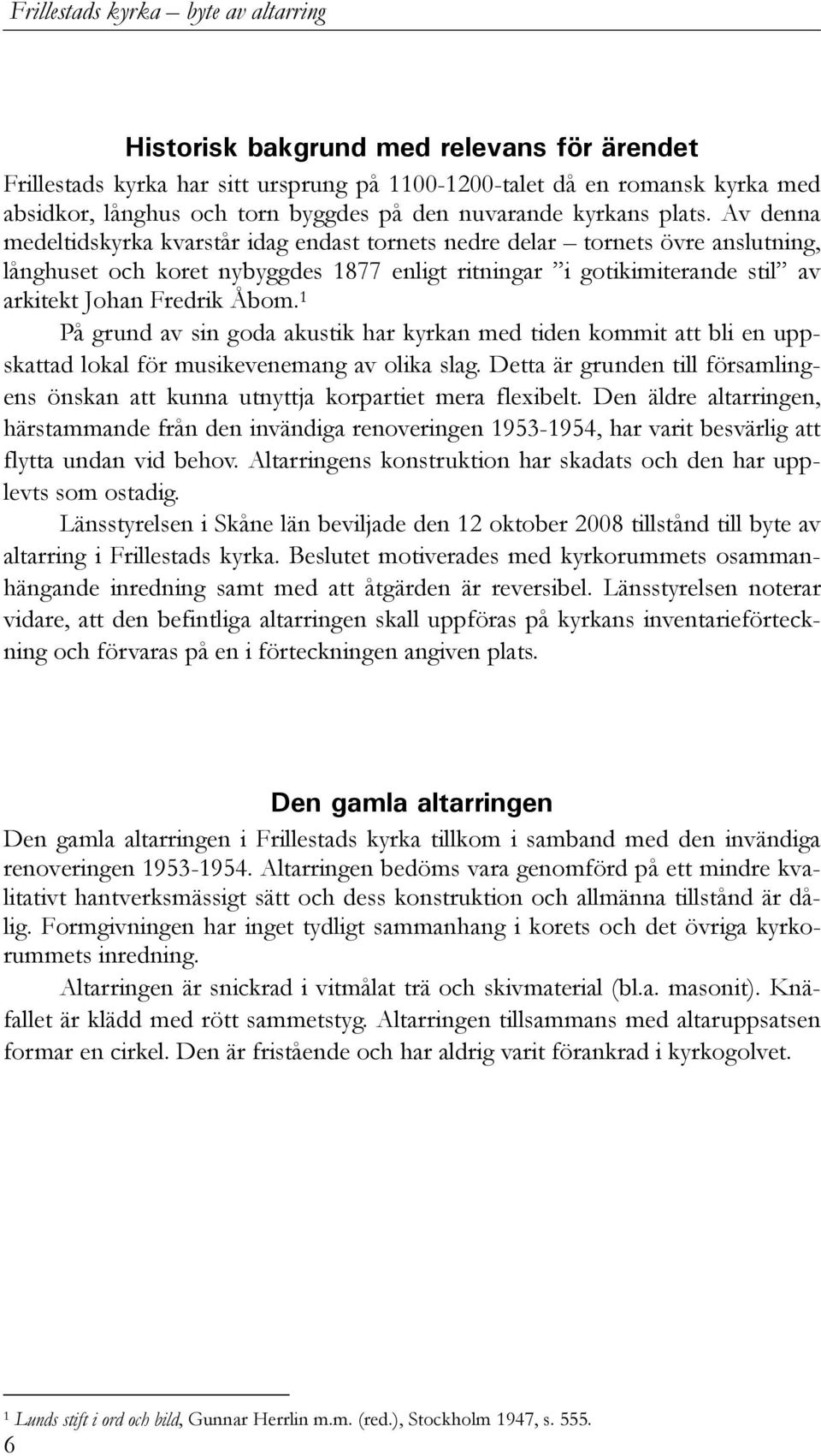 Av denna medeltidskyrka kvarstår idag endast tornets nedre delar tornets övre anslutning, långhuset och koret nybyggdes 1877 enligt ritningar i gotikimiterande stil av arkitekt Johan Fredrik Åbom.