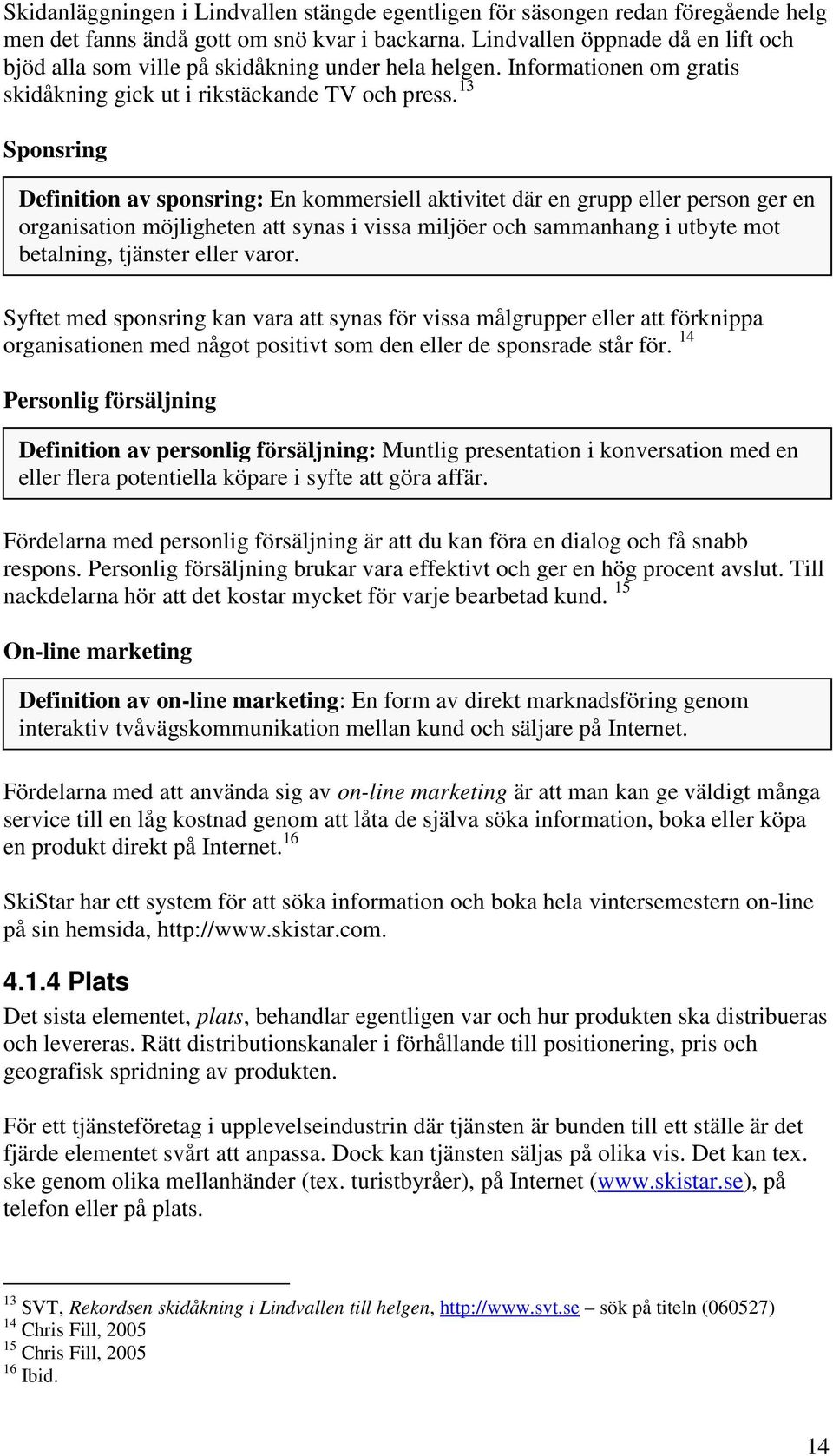 13 Sponsring Definition av sponsring: En kommersiell aktivitet där en grupp eller person ger en organisation möjligheten att synas i vissa miljöer och sammanhang i utbyte mot betalning, tjänster