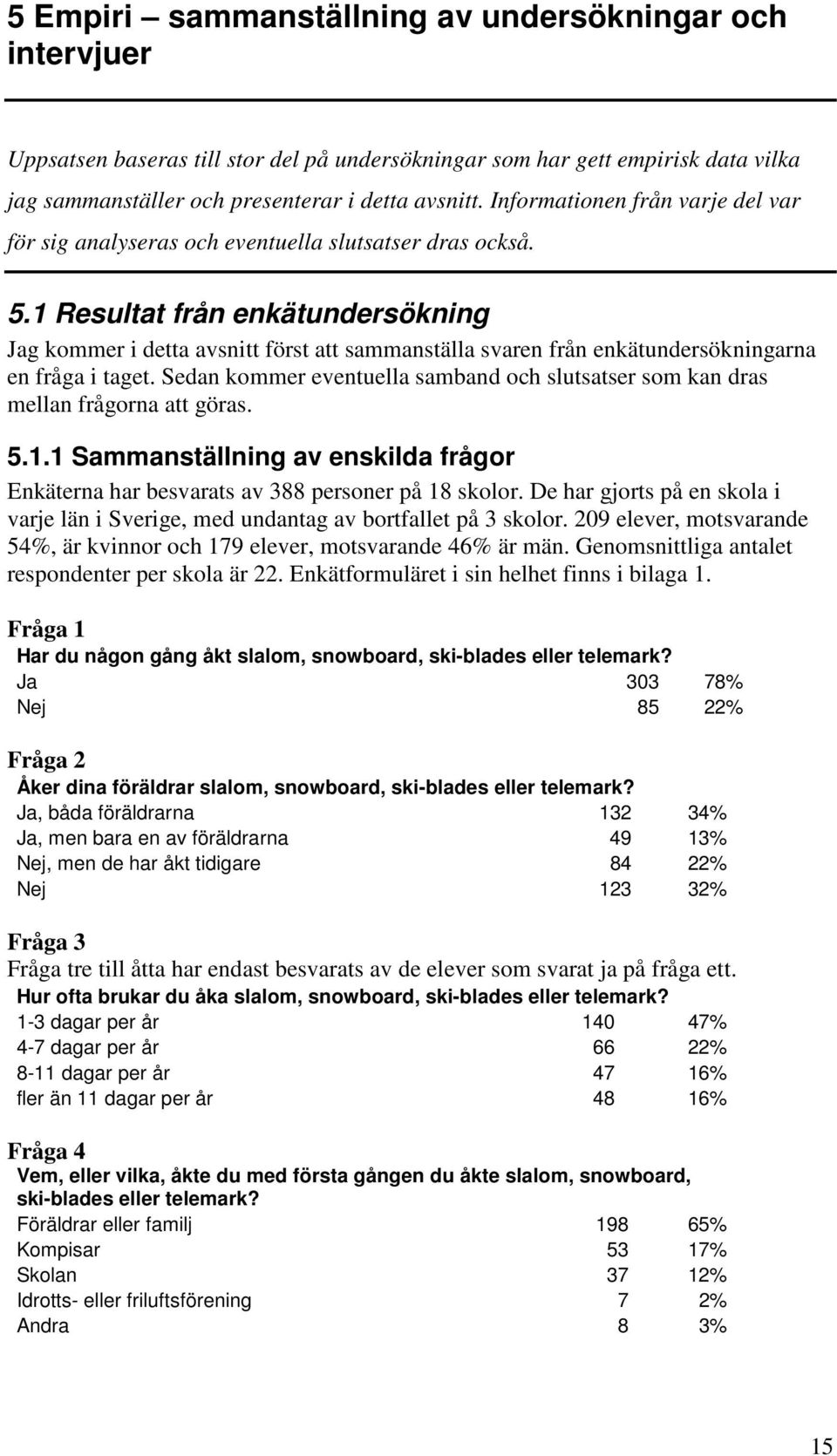 1 Resultat från enkätundersökning Jag kommer i detta avsnitt först att sammanställa svaren från enkätundersökningarna en fråga i taget.