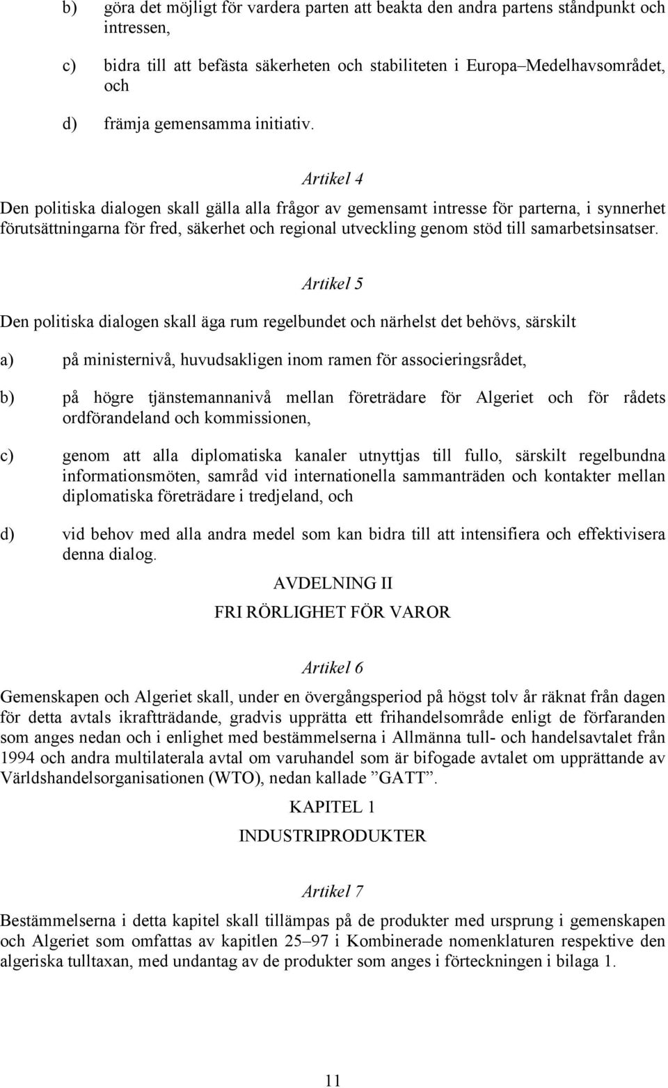 Artikel 4 Den politiska dialogen skall gälla alla frågor av gemensamt intresse för parterna, i synnerhet förutsättningarna för fred, säkerhet och regional utveckling genom stöd till samarbetsinsatser.