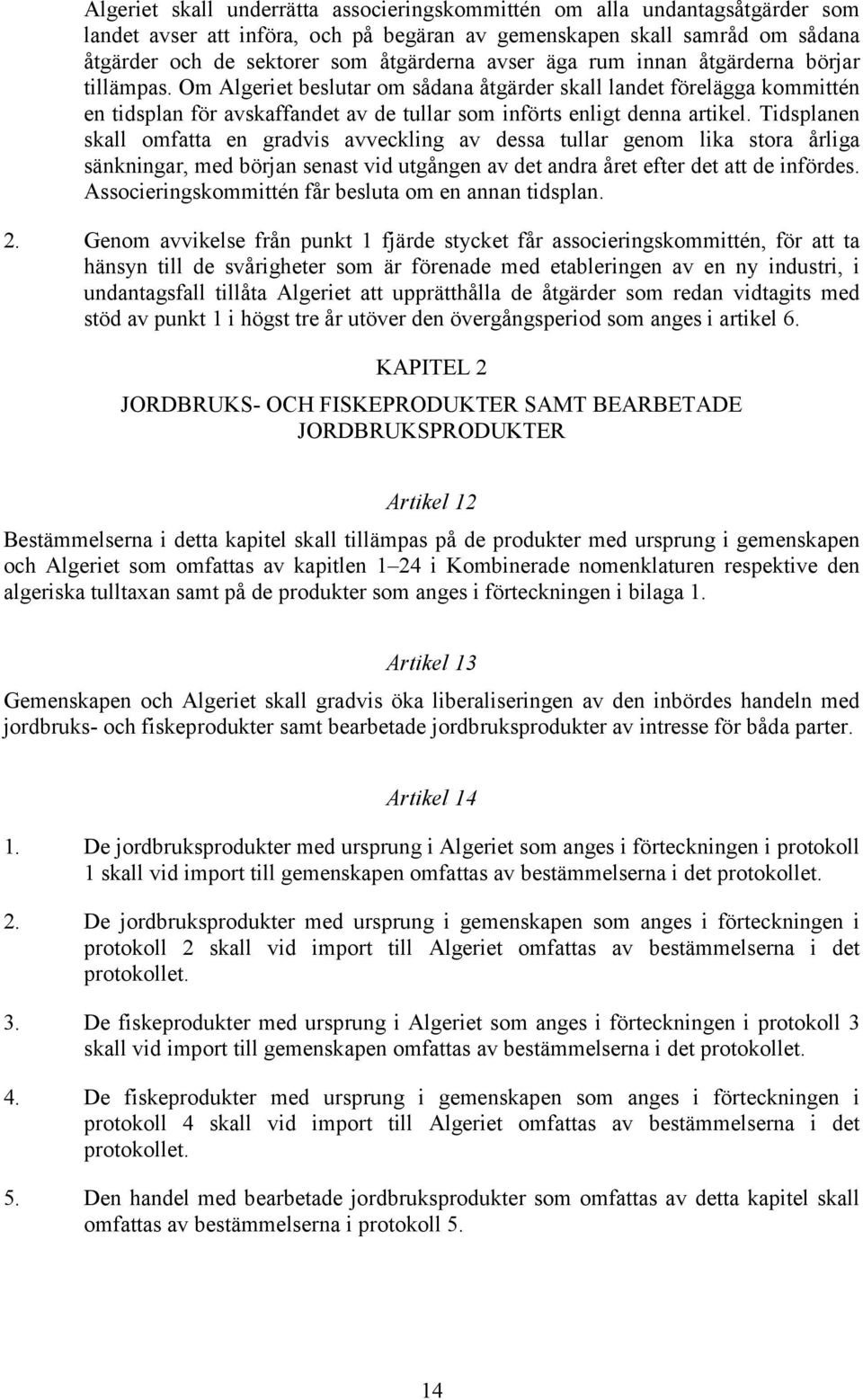 Tidsplanen skall omfatta en gradvis avveckling av dessa tullar genom lika stora årliga sänkningar, med början senast vid utgången av det andra året efter det att de infördes.