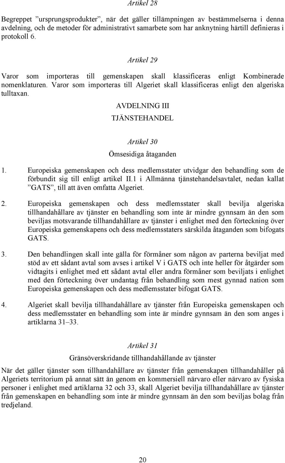 Varor som importeras till Algeriet skall klassificeras enligt den algeriska tulltaxan. AVDELNING III TJÄNSTEHANDEL Artikel 30 Ömsesidiga åtaganden 1.