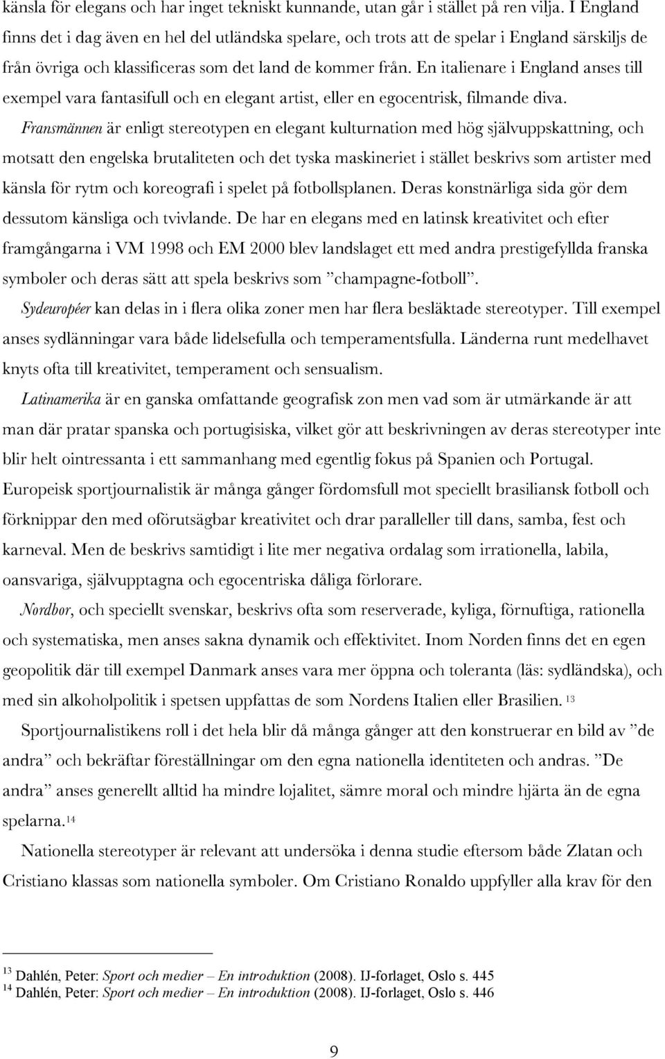 En italienare i England anses till exempel vara fantasifull och en elegant artist, eller en egocentrisk, filmande diva.