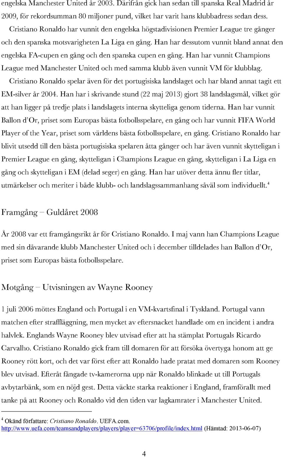 Han har dessutom vunnit bland annat den engelska FA-cupen en gång och den spanska cupen en gång. Han har vunnit Champions League med Manchester United och med samma klubb även vunnit VM för klubblag.