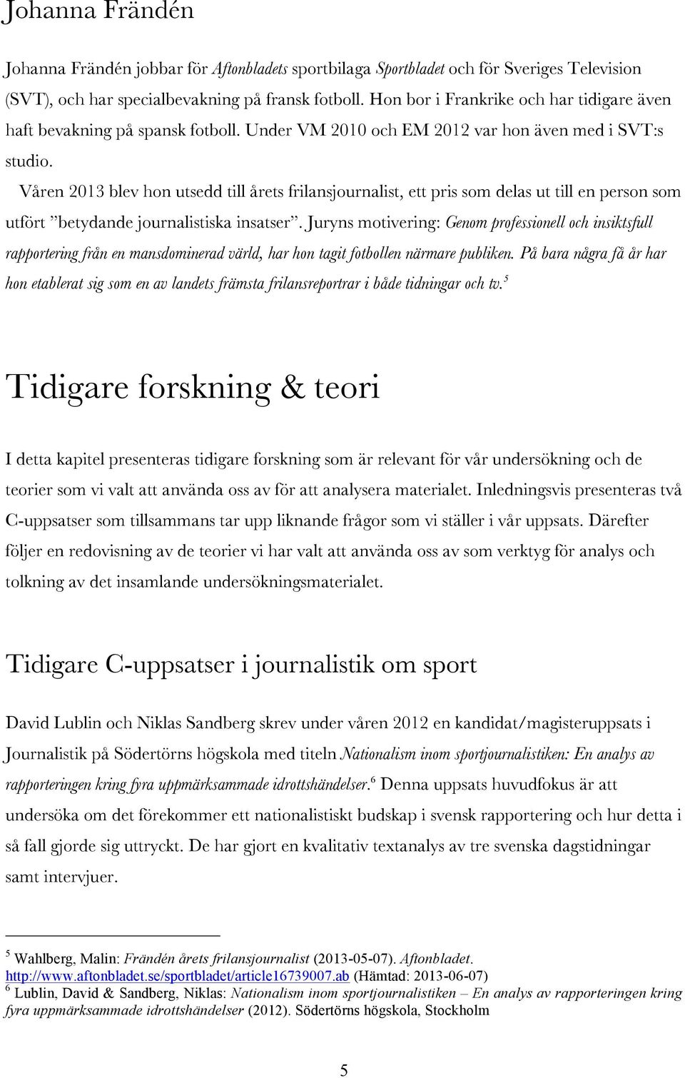 Våren 2013 blev hon utsedd till årets frilansjournalist, ett pris som delas ut till en person som utfört betydande journalistiska insatser.