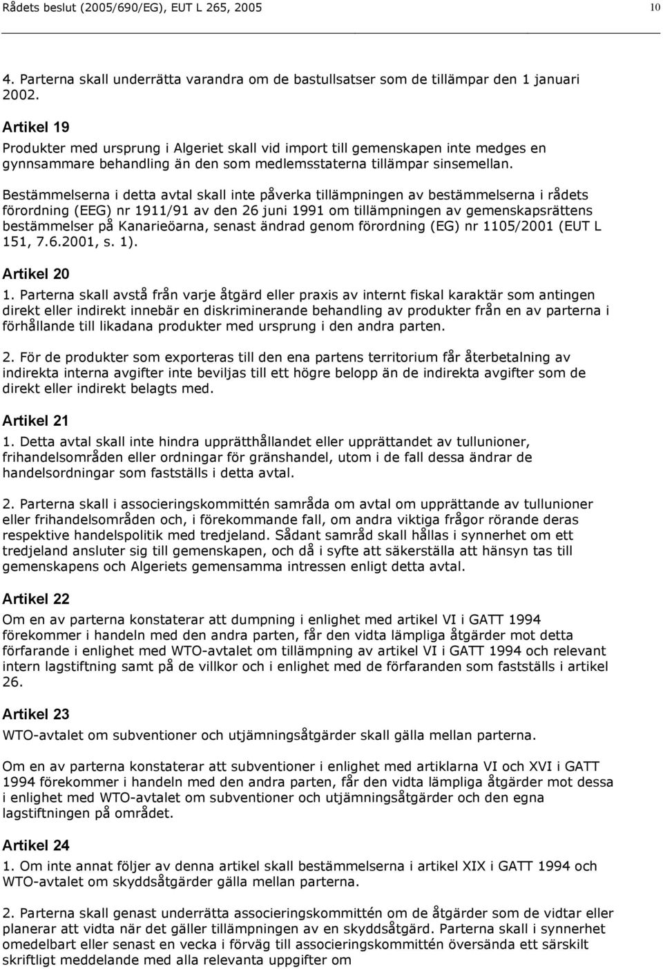 Bestämmelserna i detta avtal skall inte påverka tillämpningen av bestämmelserna i rådets förordning (EEG) nr 1911/91 av den 26 juni 1991 om tillämpningen av gemenskapsrättens bestämmelser på