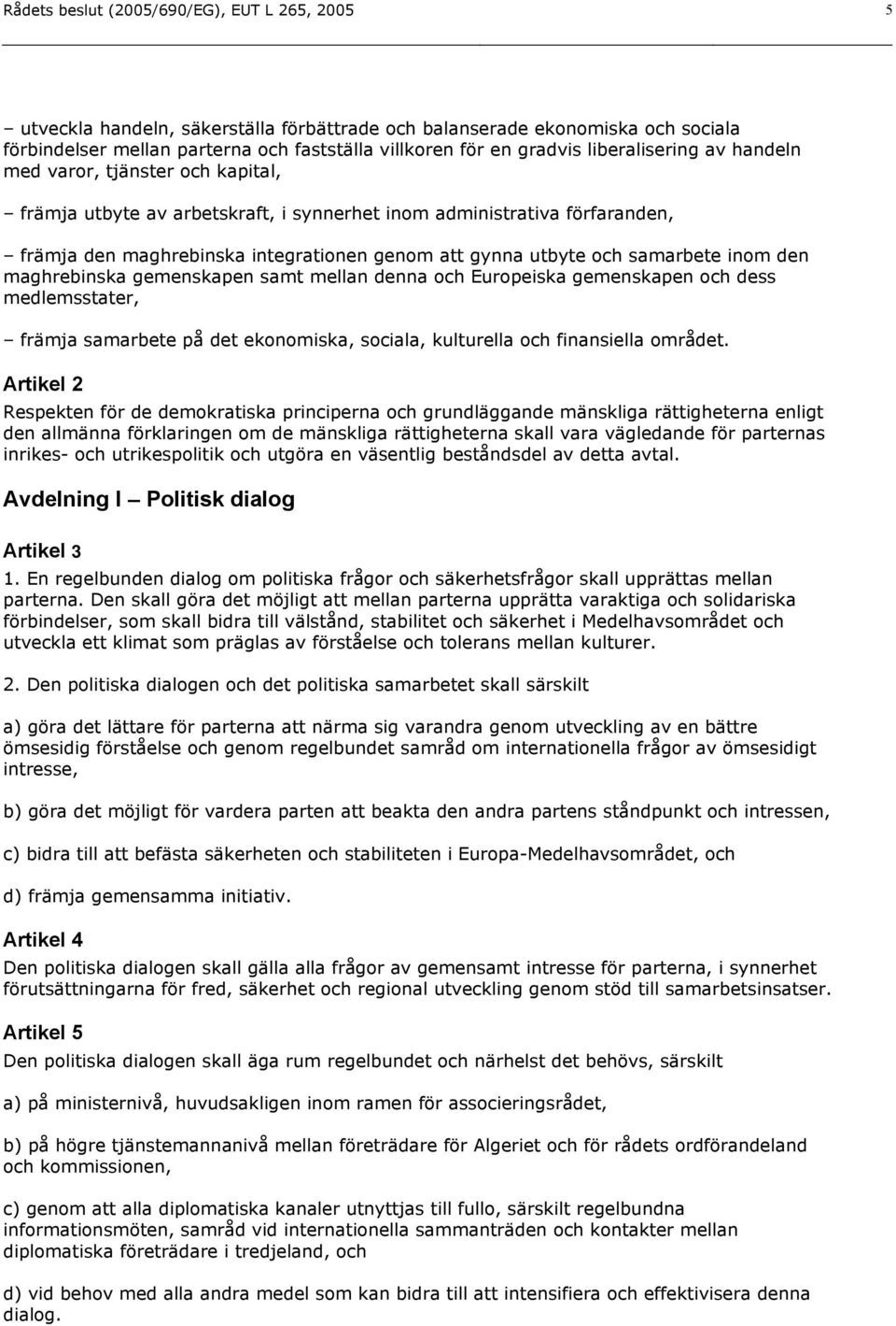 samarbete inom den maghrebinska gemenskapen samt mellan denna och Europeiska gemenskapen och dess medlemsstater, främja samarbete på det ekonomiska, sociala, kulturella och finansiella området.