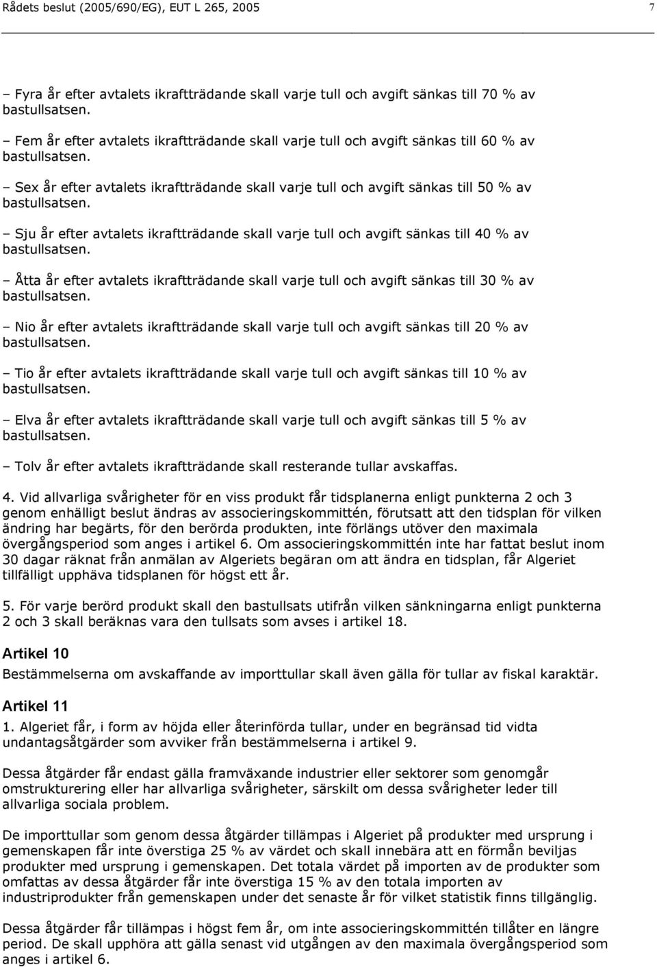 Sju år efter avtalets ikraftträdande skall varje tull och avgift sänkas till 40 % av bastullsatsen. Åtta år efter avtalets ikraftträdande skall varje tull och avgift sänkas till 30 % av bastullsatsen.