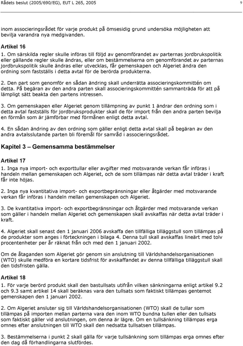 jordbrukspolitik skulle ändras eller utvecklas, får gemenskapen och Algeriet ändra den ordning som fastställs i detta avtal för de berörda produkterna. 2.