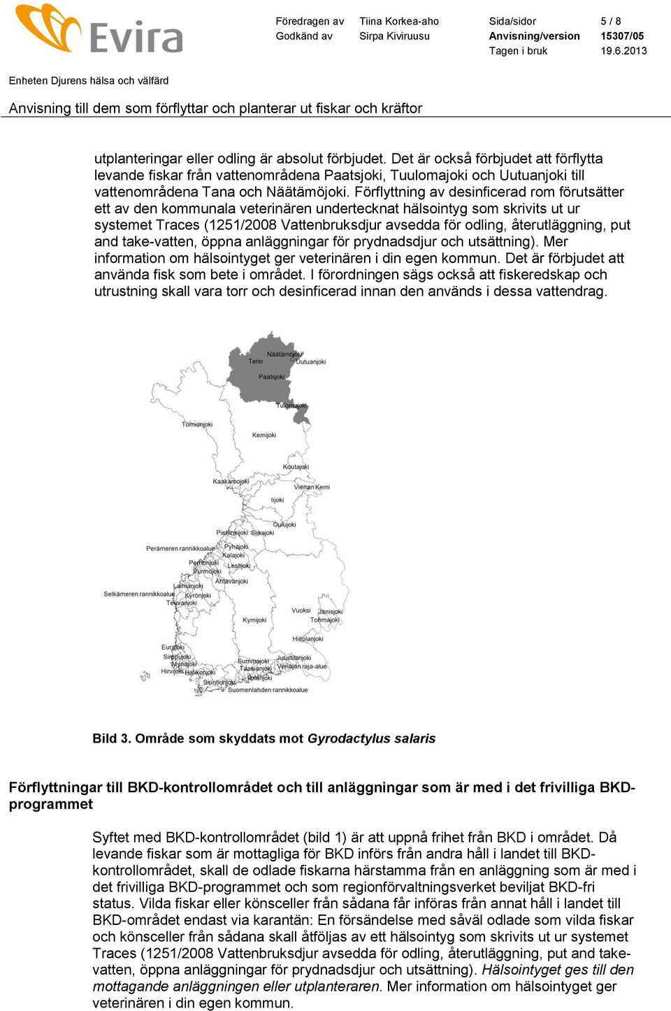 Förflyttning av desinficerad rom förutsätter ett av den kommunala veterinären undertecknat hälsointyg som skrivits ut ur systemet Traces (1251/2008 Vattenbruksdjur avsedda för odling, återutläggning,