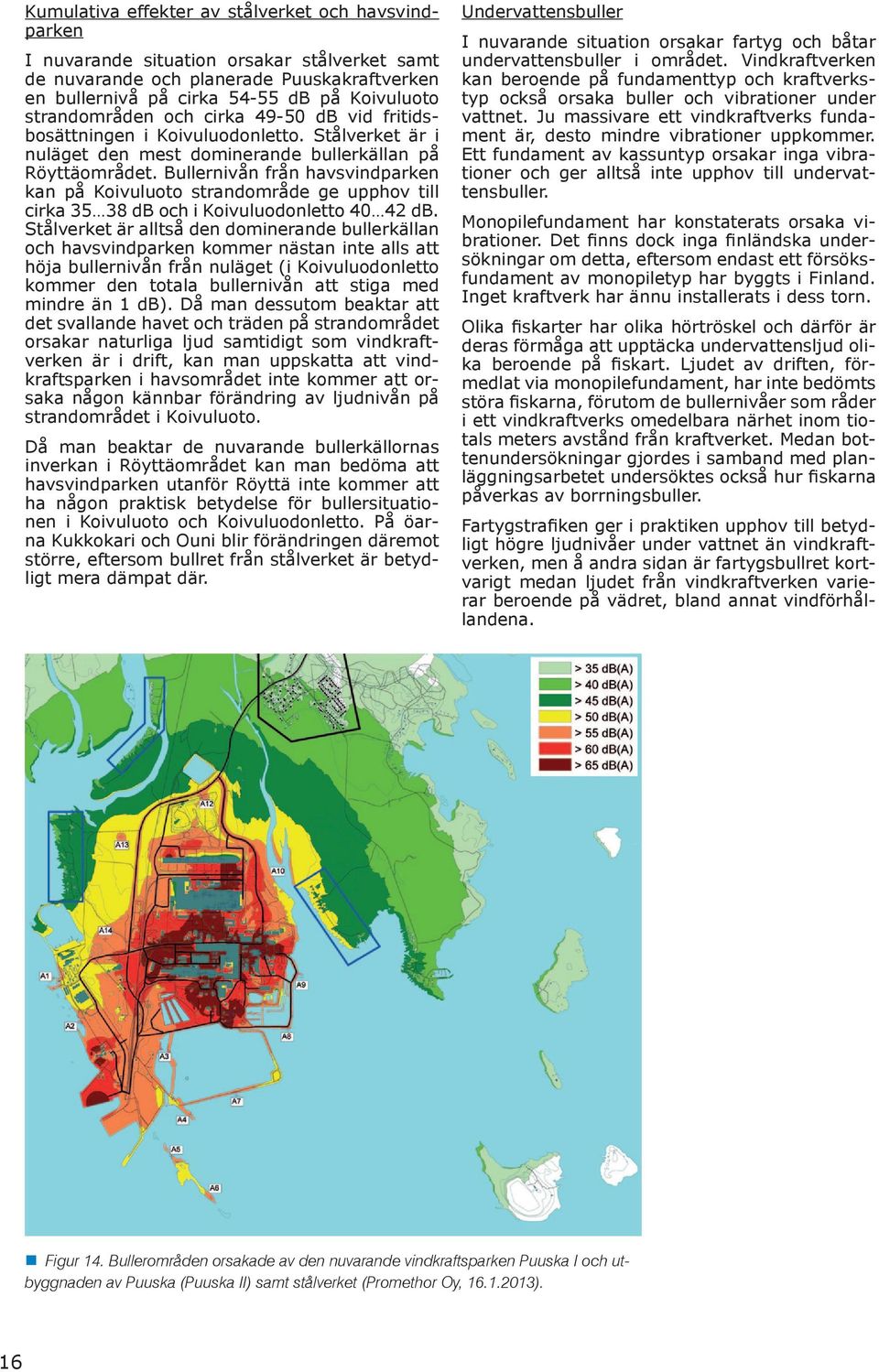 Bullernivån från havsvindparken kan på Koivuluoto strandområde ge upphov till cirka 35 38 db och i Koivuluodonletto 40 42 db.