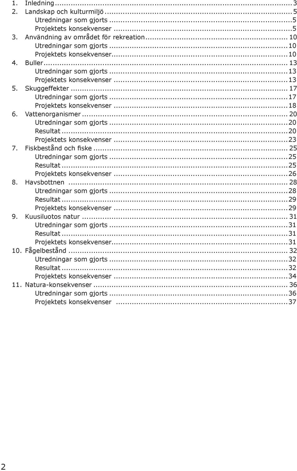 Vattenorganismer... 20 Utredningar som gjorts...20 Resultat...20 Projektets konsekvenser...23 7. Fiskbestånd och fiske... 25 Utredningar som gjorts...25 Resultat...25 Projektets konsekvenser...26 8.