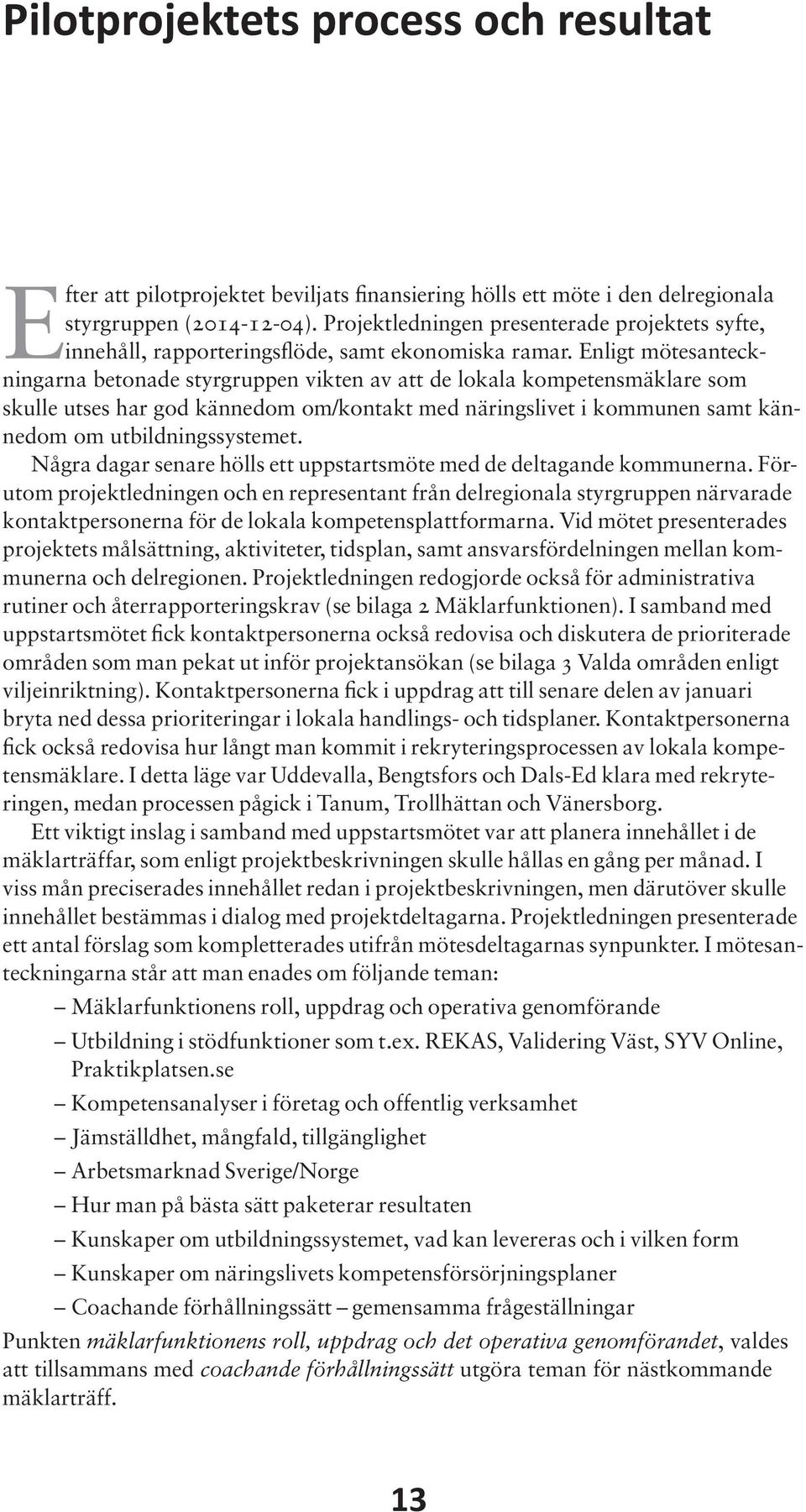 Enligt mötesanteckningarna betonade styrgruppen vikten av att de lokala kompetensmäklare som skulle utses har god kännedom om/kontakt med näringslivet i kommunen samt kännedom om utbildningssystemet.