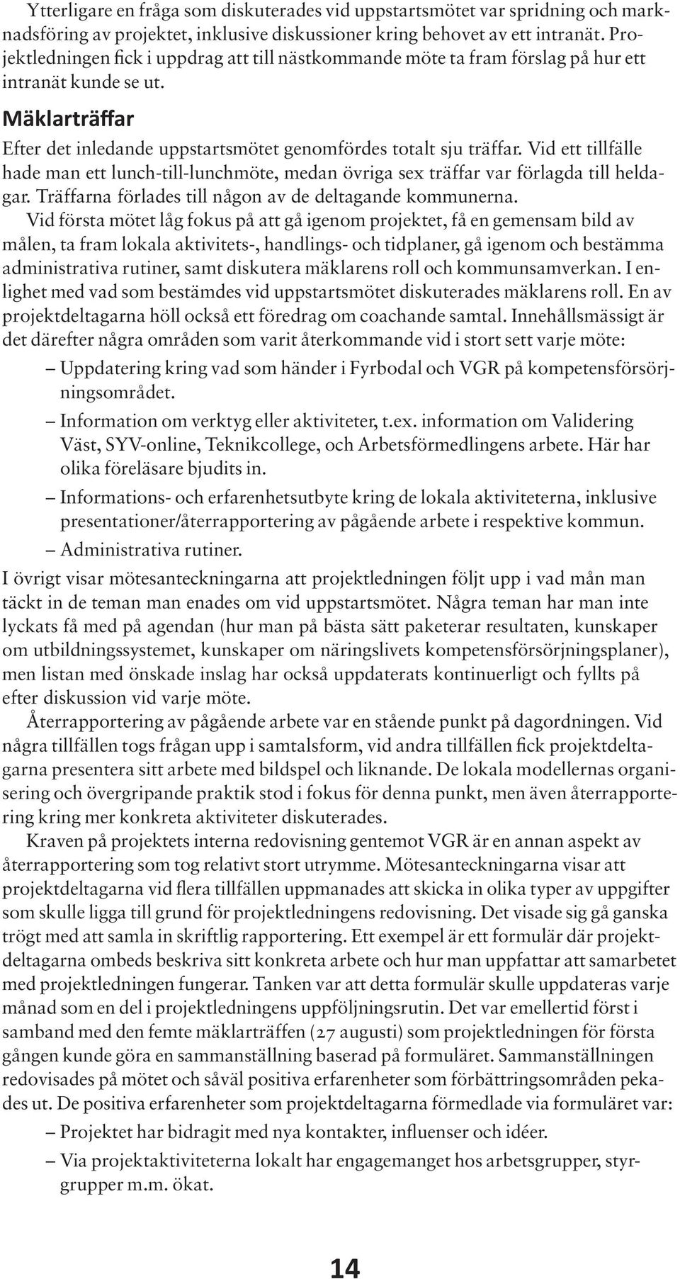 Vid ett tillfälle hade man ett lunch-till-lunchmöte, medan övriga sex träffar var förlagda till heldagar. Träffarna förlades till någon av de deltagande kommunerna.